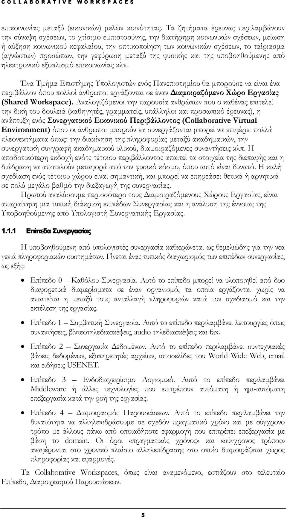 ταίριασμα (αγνώστων) προσώπων, την γεφύρωση μεταξύ της φυσικής και της υποβοηθούμενης από ηλεκτρονικό εξοπλισμό επικοινωνίας κλπ.