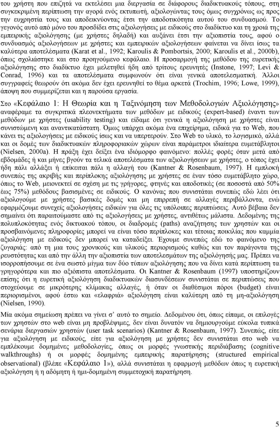 Tο γεγονός αυτό από µόνο του προσδίδει στις αξιολογήσεις µε ειδικούς στο διαδίκτυο και τη χροιά της εµπειρικής αξιολόγησης (µε χρήστες δηλαδή) και αυξάνει έτσι την αξιοπιστία τους, αφού ο συνδυασµός