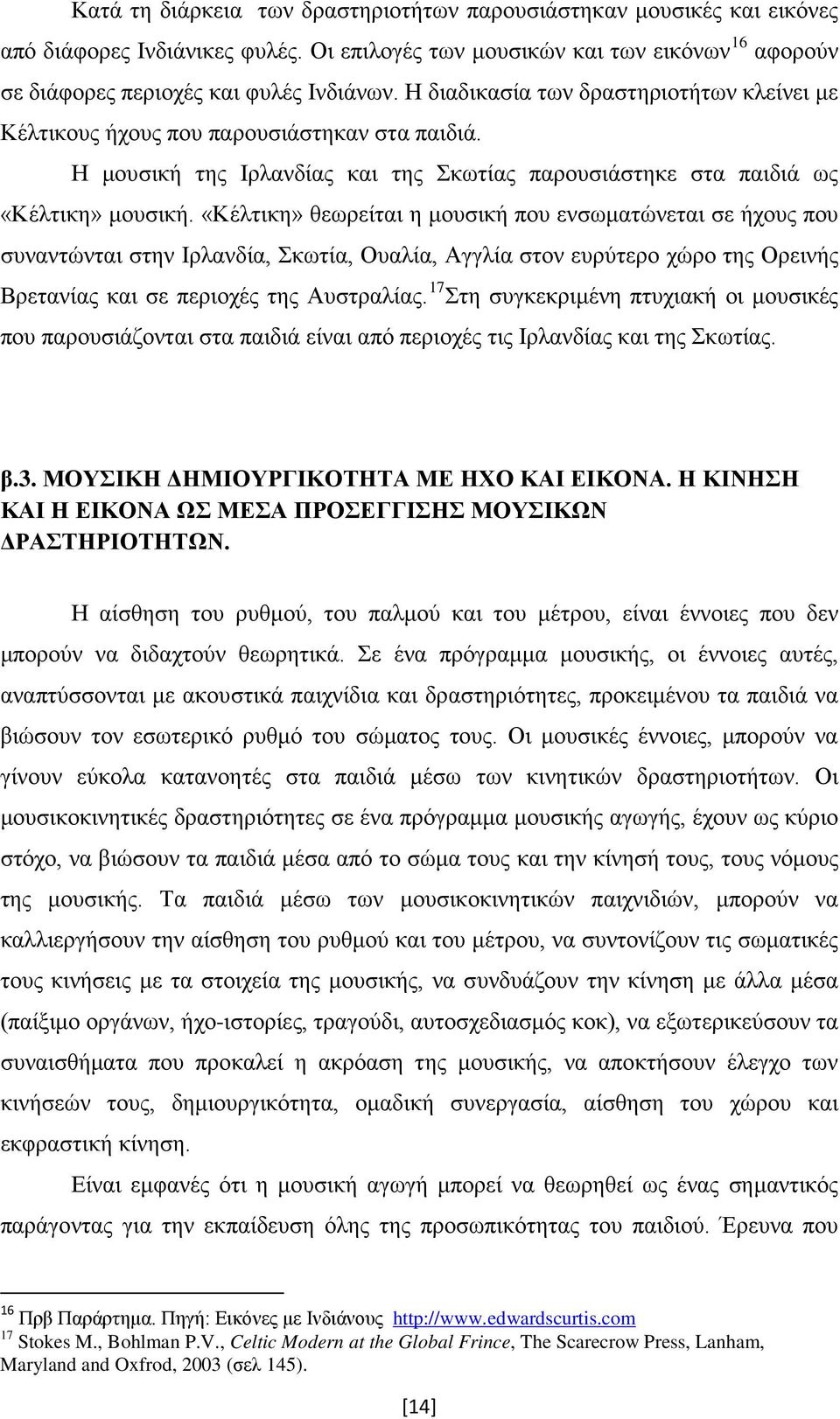 «Κέλτικη» θεωρείται η μουσική που ενσωματώνεται σε ήχους που συναντώνται στην Ιρλανδία, Σκωτία, Ουαλία, Αγγλία στον ευρύτερο χώρο της Ορεινής Βρετανίας και σε περιοχές της Αυστραλίας.