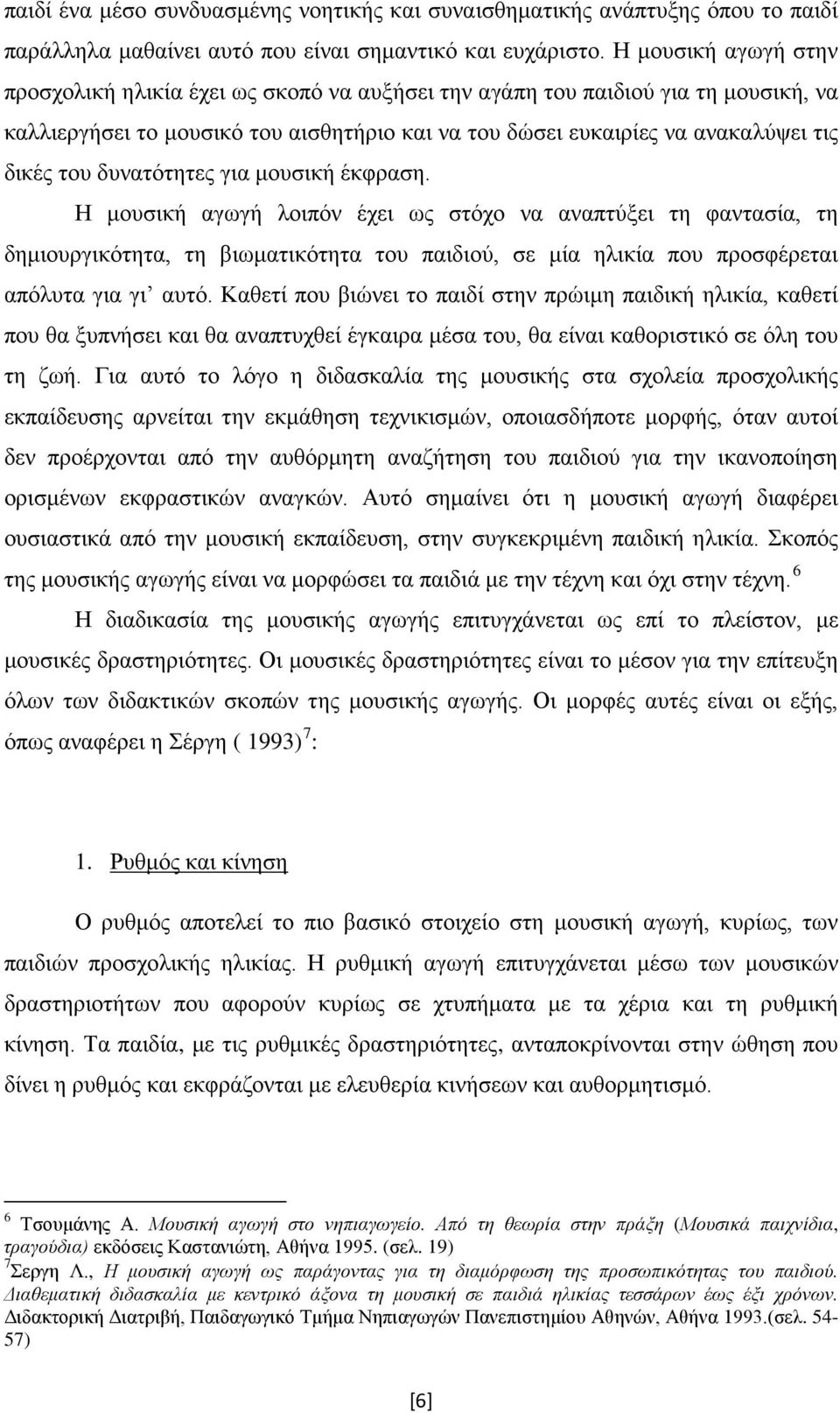 δυνατότητες για μουσική έκφραση. Η μουσική αγωγή λοιπόν έχει ως στόχο να αναπτύξει τη φαντασία, τη δημιουργικότητα, τη βιωματικότητα του παιδιού, σε μία ηλικία που προσφέρεται απόλυτα για γι αυτό.