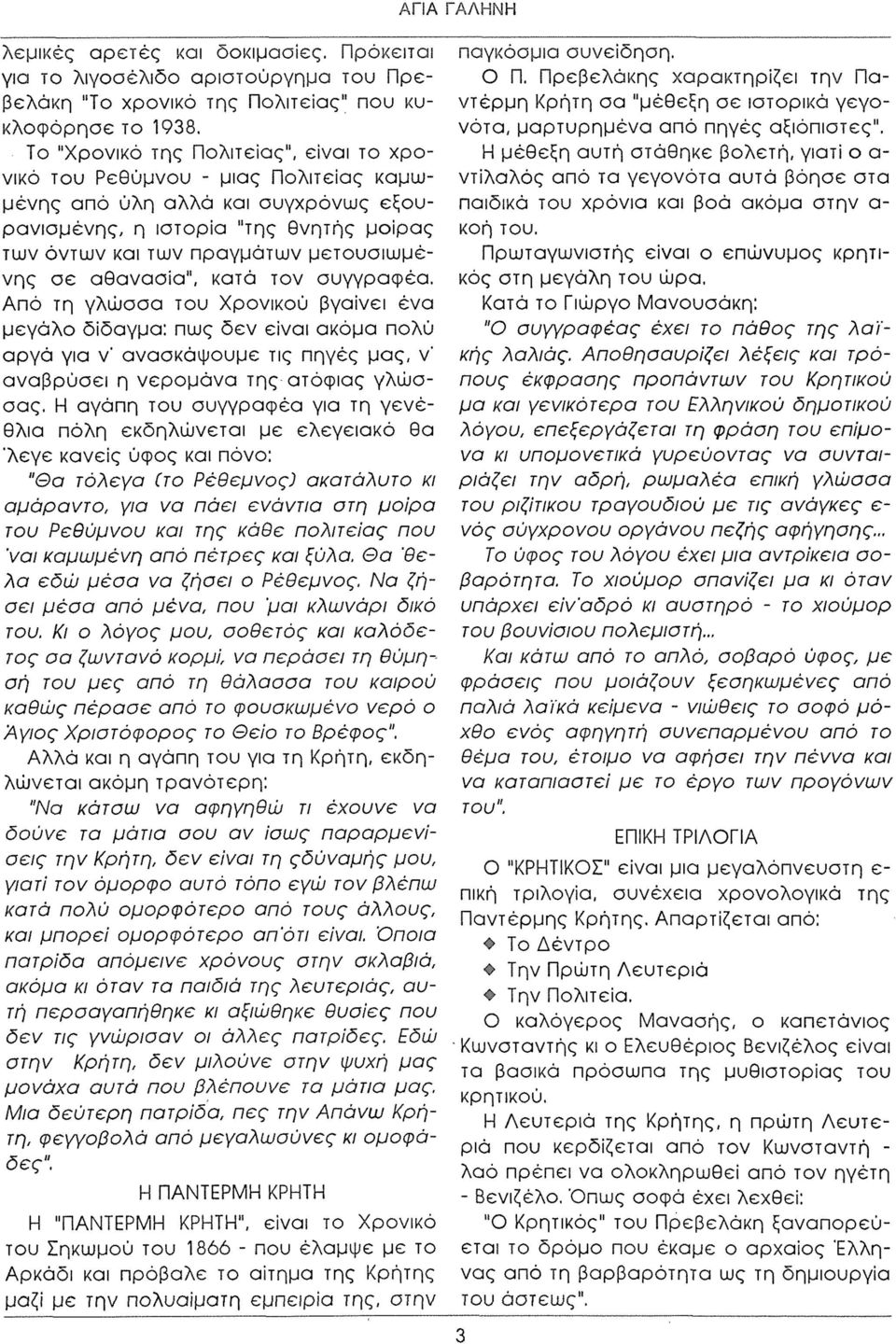σε αθανασία", κατά τον συγγραφέα. Από τη γλώσσα του Χρονικού βγαίνει ένα μεγάλο δίδαγμα: πως δεν είναι ακόμα πολύ αργά για ν' ανασκάψουμε τις πηγές μας, ν' αναβρύσει η νερομάνα της ατόφιας γλώσσας.