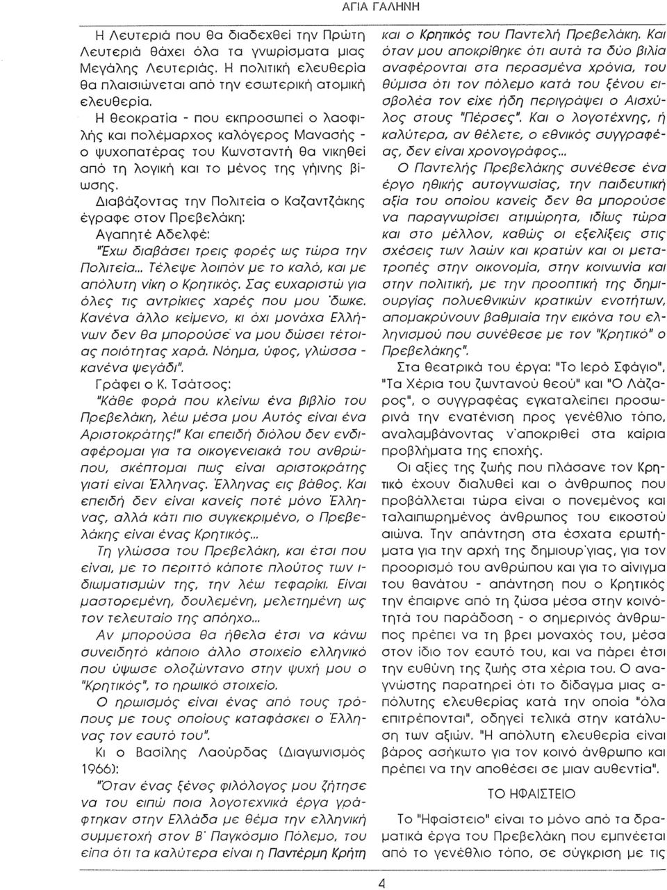 Διαβάζοντας την Πολιτεία ο Καζαντζάκης έγραφ ε στον Πρεβελάκη: Αγαπητέ Αδελφέ: "Έχω διαβάσει τρεις φορές ως τώρα την Πολιτεία... Τέλεψε λοιπόν μ ε το καλό, και μ ε απόλυτη νίκη ο Κρητικός.