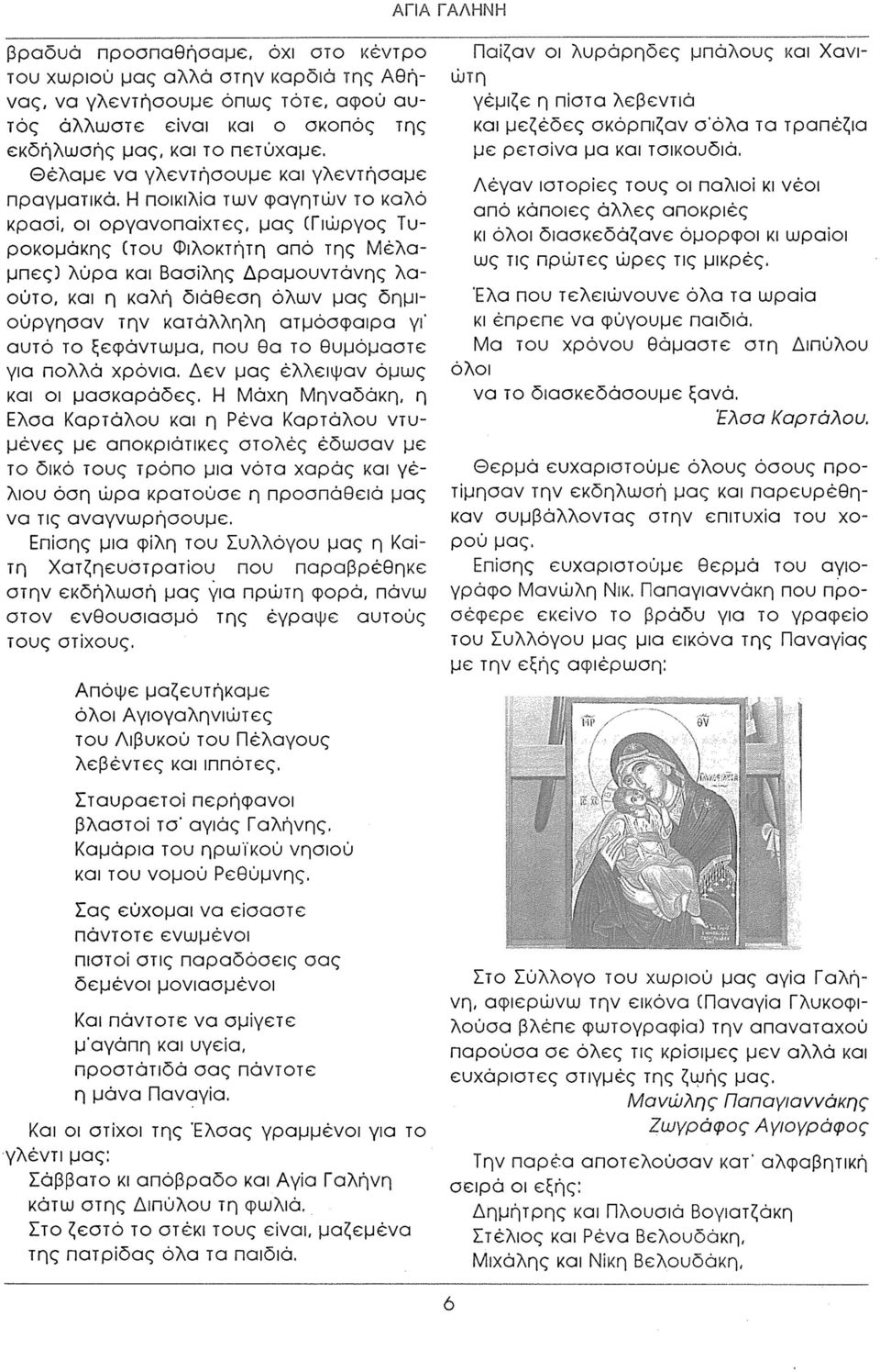 Η ποικιλία των φαγητών το καλό κρασί, οι οργανοπαίχτες, μας (Γιώργος Τυροκομάκης (του Φιλοκτήτη από της Μέλαμπες) λύρα και Βασίλης Δραμουντάνης λα ούτο, και η καλή διάθεση όλων μας δημιούργησαν την