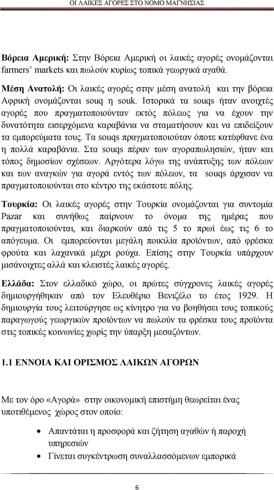 Ιστορικά τα souqs ήταν ανοιχτές αγορές που πραγματοποιούνταν εκτός πόλεως για να έχουν την δυνατότητα εισερχόμενα καραβάνια να σταματήσουν και να επιδείξουν τα εμπορεύματα τους.