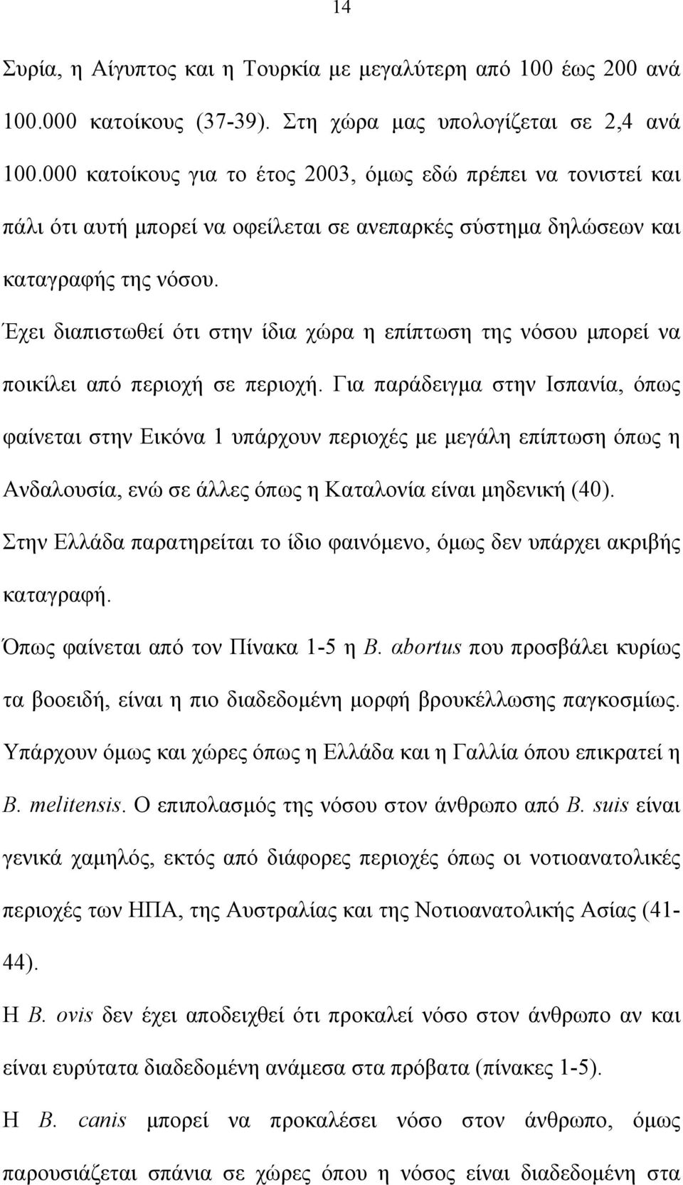 Έχει διαπιστωθεί ότι στην ίδια χώρα η επίπτωση της νόσου μπορεί να ποικίλει από περιοχή σε περιοχή.