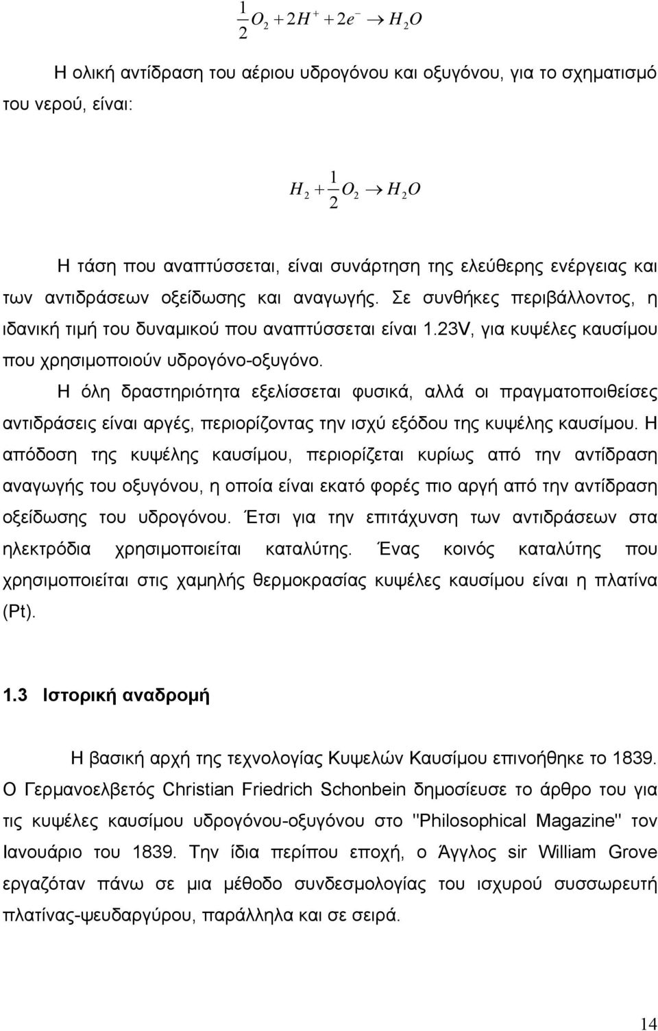 Η όλη δραστηριότητα εξελίσσεται φυσικά, αλλά οι πραγματοποιθείσες αντιδράσεις είναι αργές, περιορίζοντας την ισχύ εξόδου της κυψέλης καυσίμου.