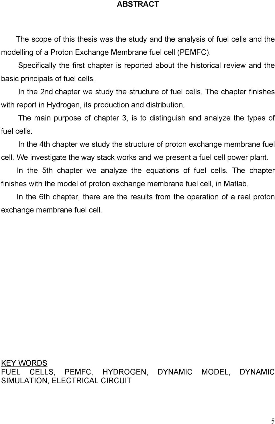 The chapter finishes with report in Hydrogen, its production and distribution. The main purpose of chapter 3, is to distinguish and analyze the types of fuel cells.