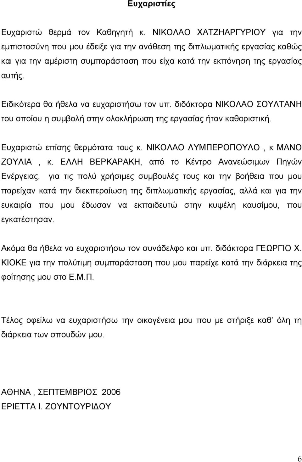 Ειδικότερα θα ήθελα να ευχαριστήσω τον υπ. διδάκτορα ΝΙΚΟΛΑΟ ΣΟΥΛΤΑΝΗ του οποίου η συμβολή στην ολοκλήρωση της εργασίας ήταν καθοριστική. Ευχαριστώ επίσης θερμότατα τους κ.