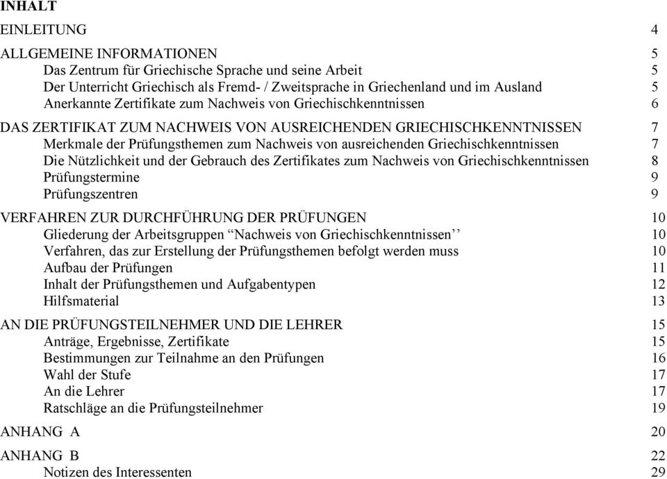 Griechischkenntnissen 7 Die Nützlichkeit und der Gebrauch des Zertifikates zum Nachweis von Griechischkenntnissen 8 Prüfungstermine 9 Prüfungszentren 9 VERFAHREN ZUR DURCHFÜHRUNG DER PRÜFUNGEN 10