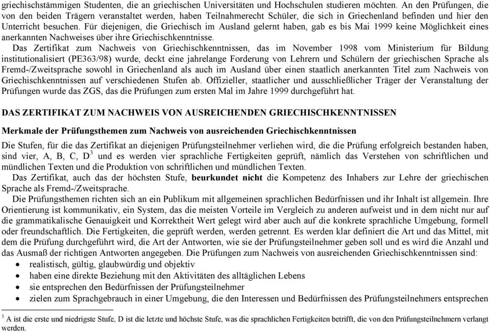 Für diejenigen, die Griechisch im Ausland gelernt haben, gab es bis Mai 1999 keine Möglichkeit eines anerkannten Nachweises über ihre Griechischkenntnisse.