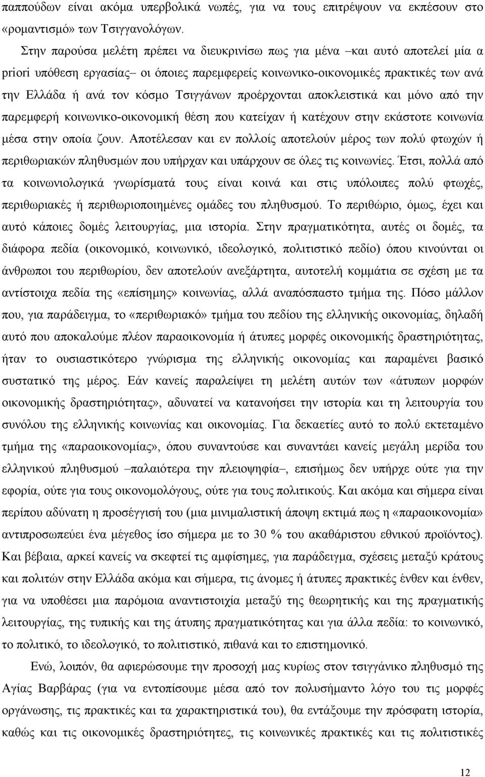 Τσιγγάνων προέρχονται αποκλειστικά και µόνο από την παρεµφερή κοινωνικο-οικονοµική θέση που κατείχαν ή κατέχουν στην εκάστοτε κοινωνία µέσα στην οποία ζουν.