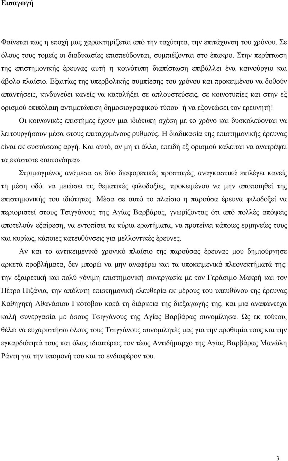 Εξαιτίας της υπερβολικής συµπίεσης του χρόνου και προκειµένου να δοθούν απαντήσεις, κινδυνεύει κανείς να καταλήξει σε απλουστεύσεις, σε κοινοτυπίες και στην εξ ορισµού επιπόλαιη αντιµετώπιση