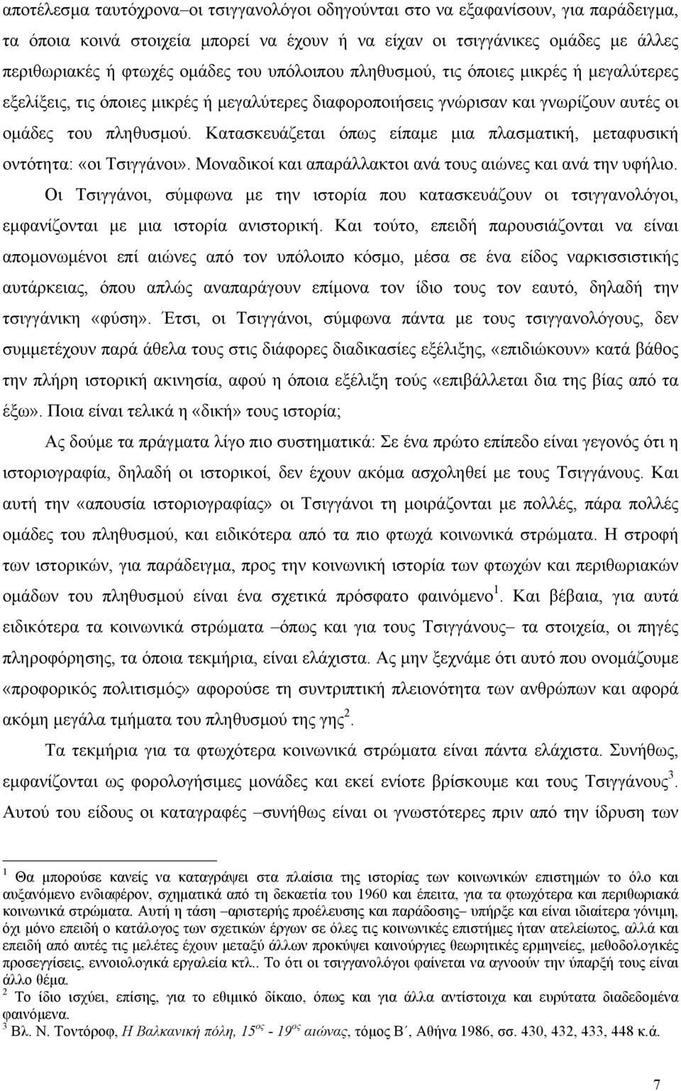 Κατασκευάζεται όπως είπαµε µια πλασµατική, µεταφυσική οντότητα: «οι Τσιγγάνοι». Μοναδικοί και απαράλλακτοι ανά τους αιώνες και ανά την υφήλιο.