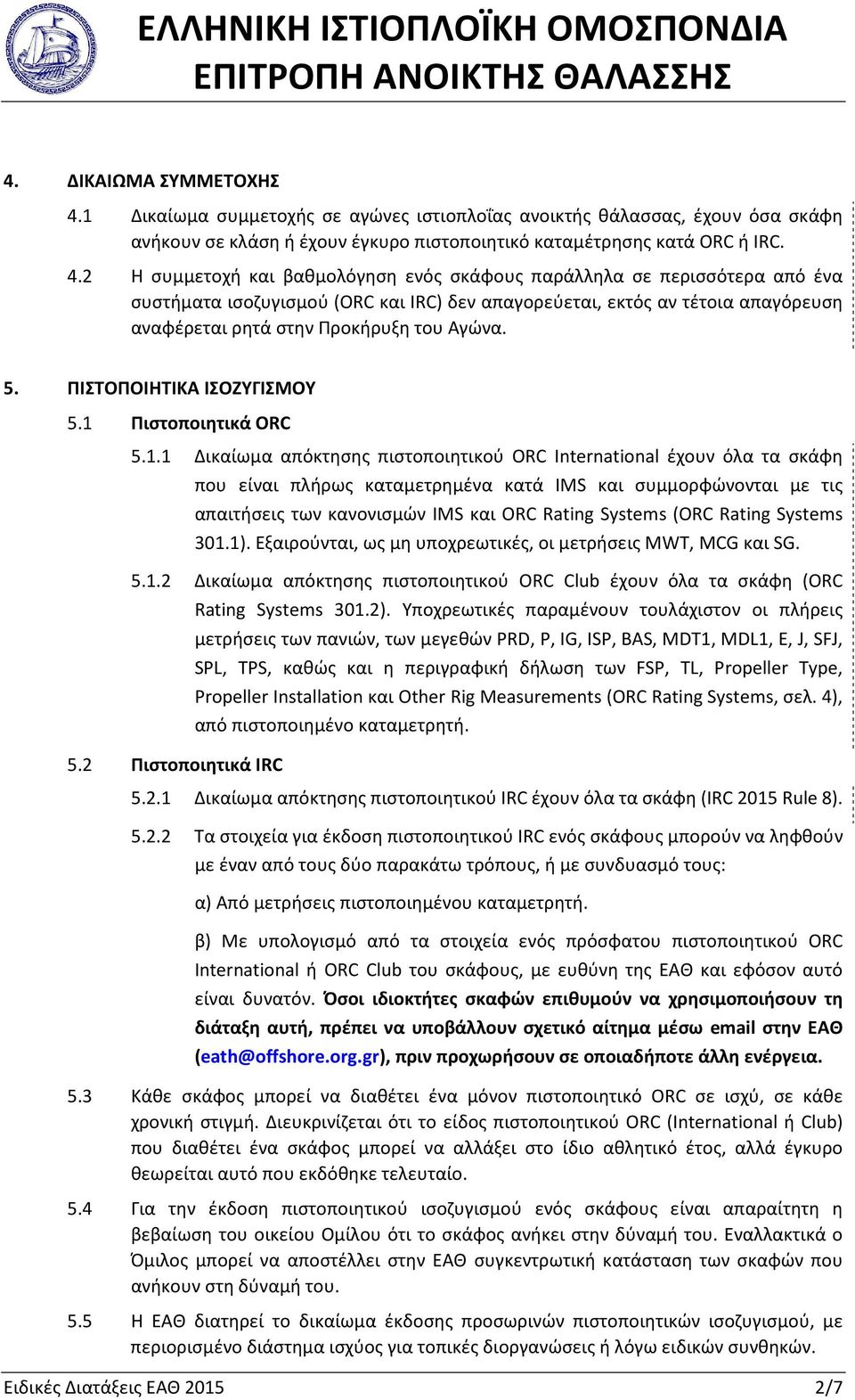 2 Η συμμετοχή και βαθμολόγηση ενός σκάφους παράλληλα σε περισσότερα από ένα συστήματα ισοζυγισμού (ORC και IRC) δεν απαγορεύεται, εκτός αν τέτοια απαγόρευση αναφέρεται ρητά στην Προκήρυξη του Αγώνα.