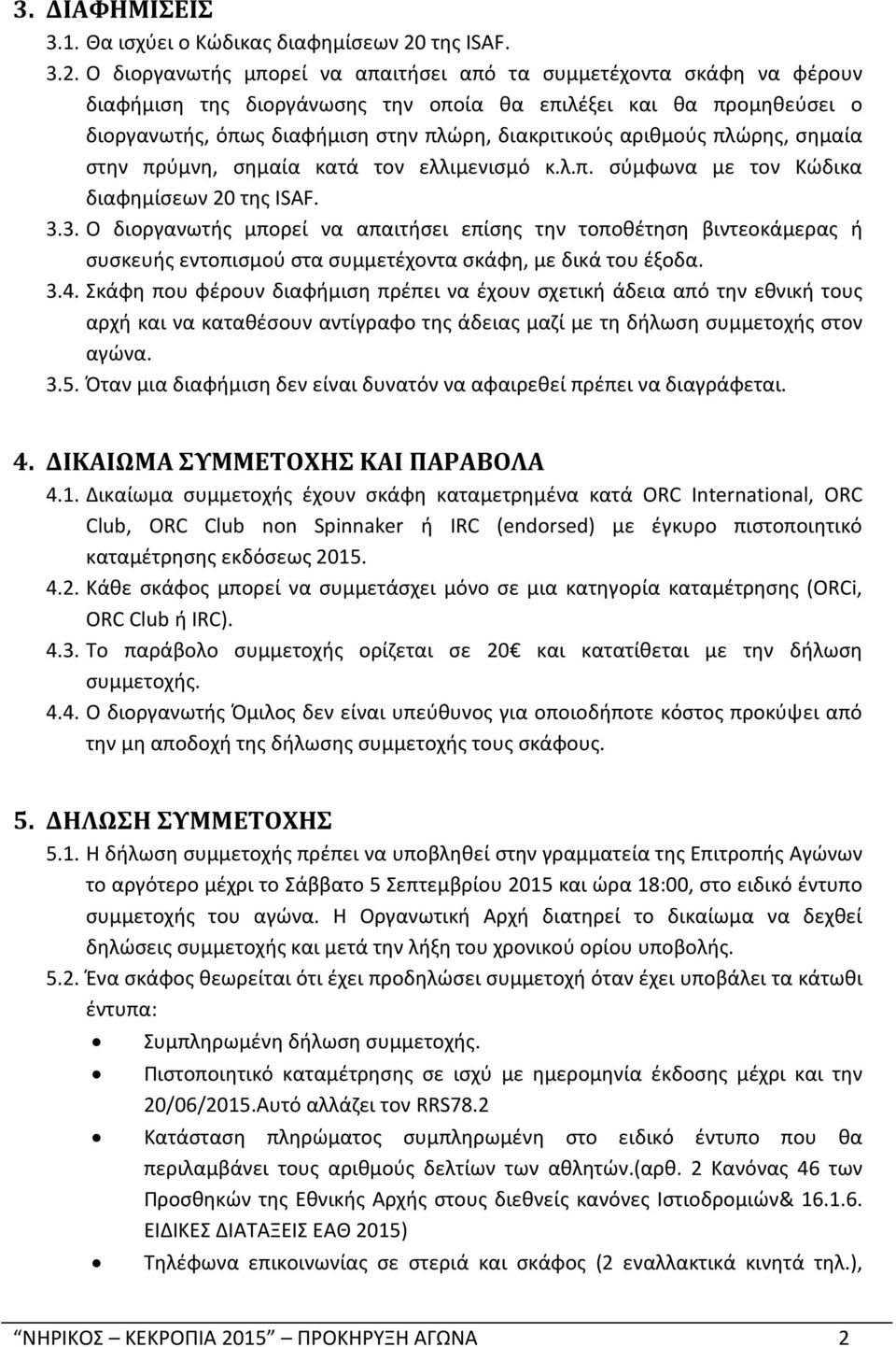 Ο διοργανωτής μπορεί να απαιτήσει από τα συμμετέχοντα σκάφη να φέρουν διαφήμιση της διοργάνωσης την οποία θα επιλέξει και θα προμηθεύσει ο διοργανωτής, όπως διαφήμιση στην πλώρη, διακριτικούς