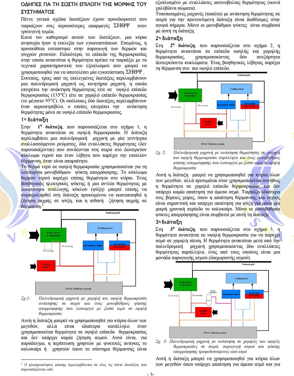 Ειδικότερα, το επίπεδο της θερμοκρασίας στην οποία ανακτάται η θερμότητα πρέπει να ταιριάξει με τα τεχνικά χαρακτηριστικά του εξοπλισμού που μπορεί να χρησιμοποιηθεί για να αποτελέσει μία εγκατάσταση