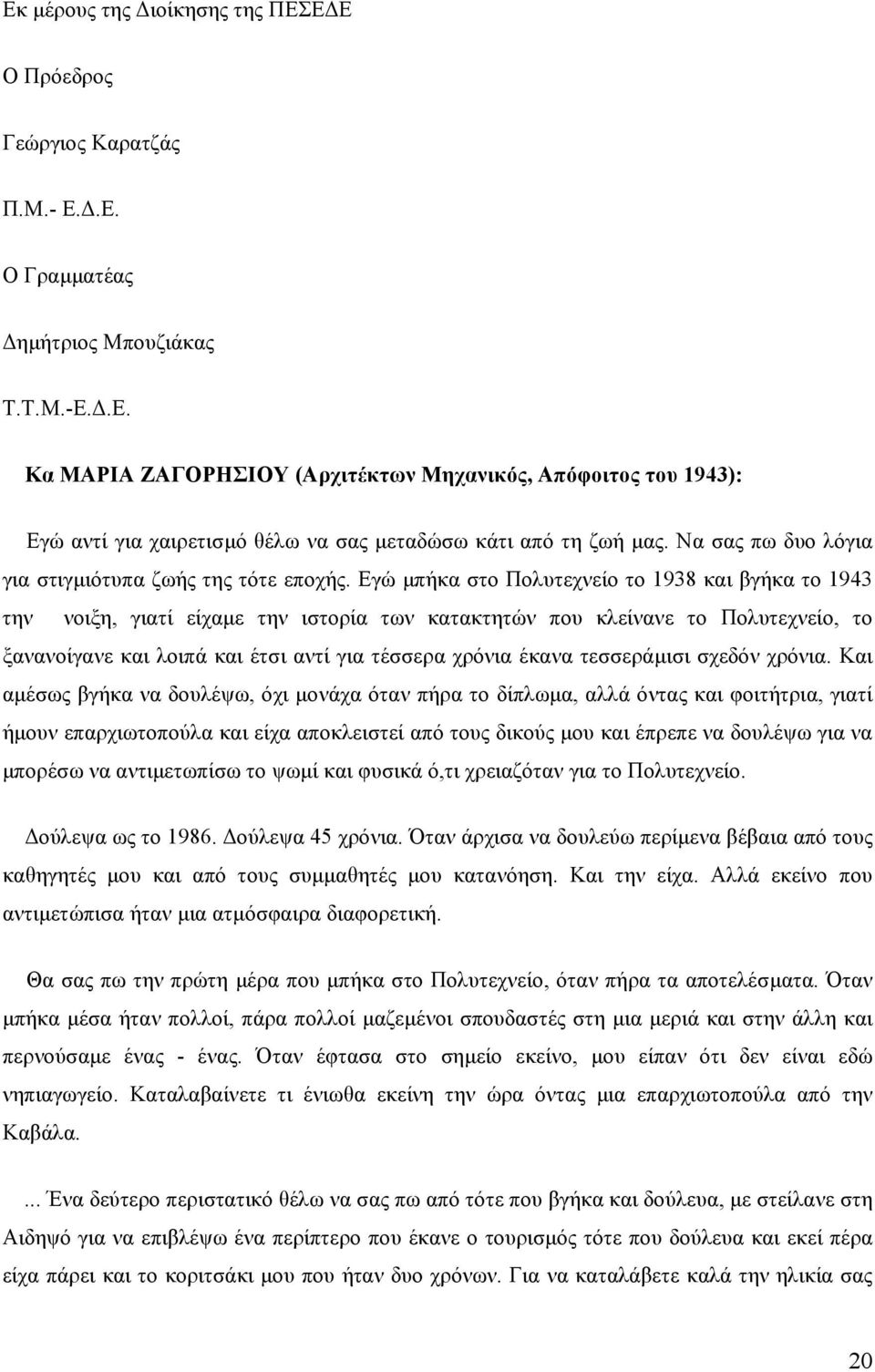 Εγώ µπήκα στο Πολυτεχνείο το 1938 και βγήκα το 1943 την νοιξη, γιατί είχαµε την ιστορία των κατακτητών που κλείνανε το Πολυτεχνείο, το ξανανοίγανε και λοιπά και έτσι αντί για τέσσερα χρόνια έκανα