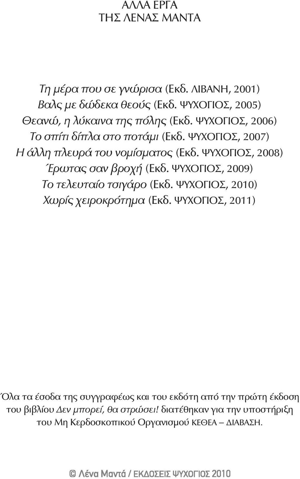 ΨΥΧΟΓΙΟΣ, 2007) Η άλλη πλευρά του νομίσματος (Εκδ. ΨΥΧΟΓΙΟΣ, 2008) Έρωτας σαν βροχή (Εκδ. ΨΥΧΟΓΙΟΣ, 2009) Το τελευταίο τσιγάρο (Εκδ.