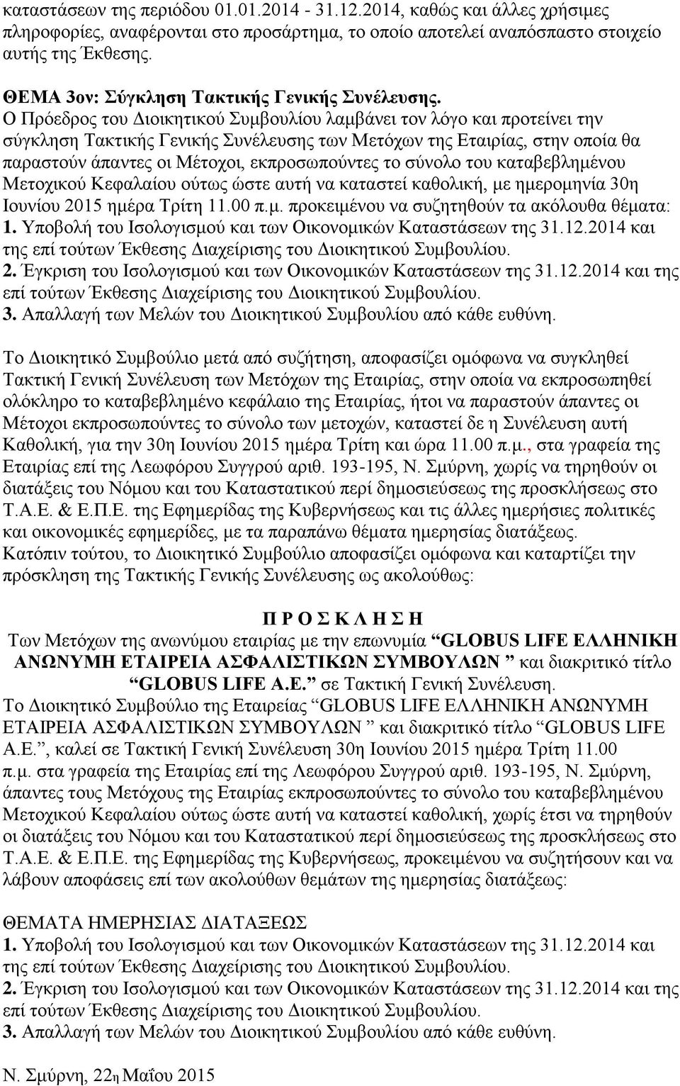 Ο Πρόεδρος του Διοικητικού Συμβουλίου λαμβάνει τον λόγο και προτείνει την σύγκληση Τακτικής Γενικής Συνέλευσης των Μετόχων της Εταιρίας, στην οποία θα παραστούν άπαντες οι Μέτοχοι, εκπροσωπούντες το