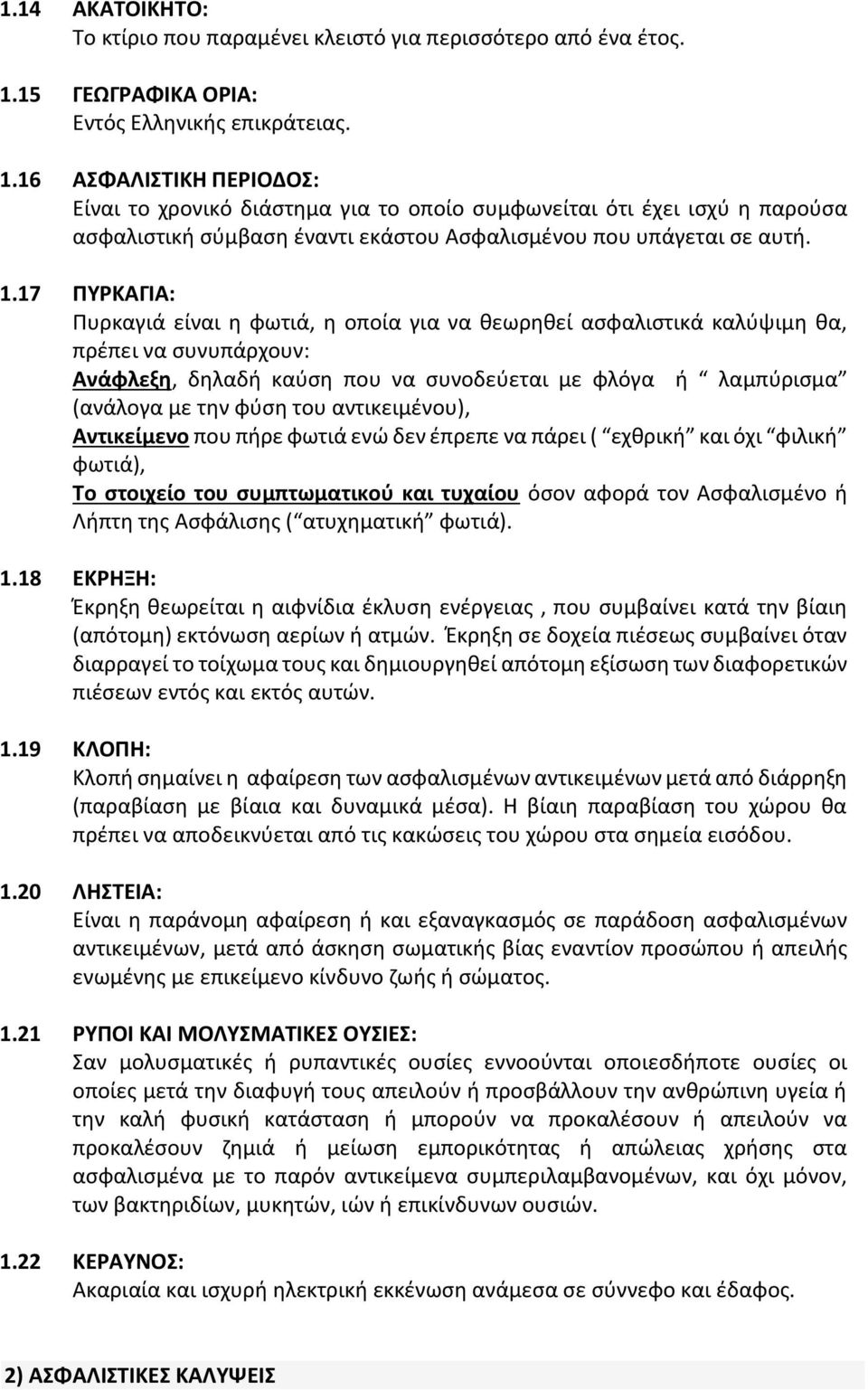 16 ΑΣΦΑΛΙΣΤΙΚΗ ΠΕΡΙΟΔΟΣ: Είναι το χρονικό διάστημα για το οποίο συμφωνείται ότι έχει ισχύ η παρούσα ασφαλιστική σύμβαση έναντι εκάστου Ασφαλισμένου που υπάγεται σε αυτή. 1.