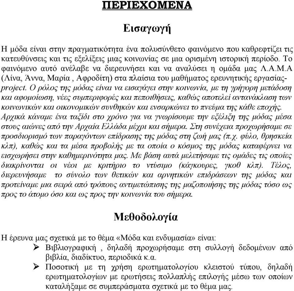 Ο ρόλος της μόδας είναι να εισαγάγει στην κοινωνία, με τη γρήγορη μετάδοση και αφομοίωση, νέες συμπεριφορές και πεποιθήσεις, καθώς αποτελεί αντανάκλαση των κοινωνικών και οικονομικών συνθηκών και