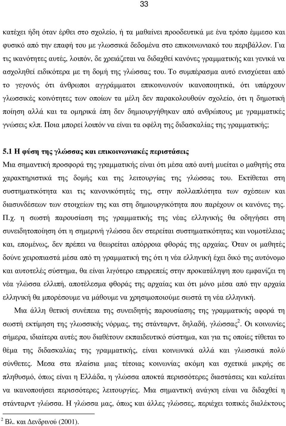 Το συµπέρασµα αυτό ενισχύεται από το γεγονός ότι άνθρωποι αγγράµµατοι επικοινωνούν ικανοποιητικά, ότι υπάρχουν γλωσσικές κοινότητες των οποίων τα µέλη δεν παρακολουθούν σχολείο, ότι η δηµοτική ποίηση