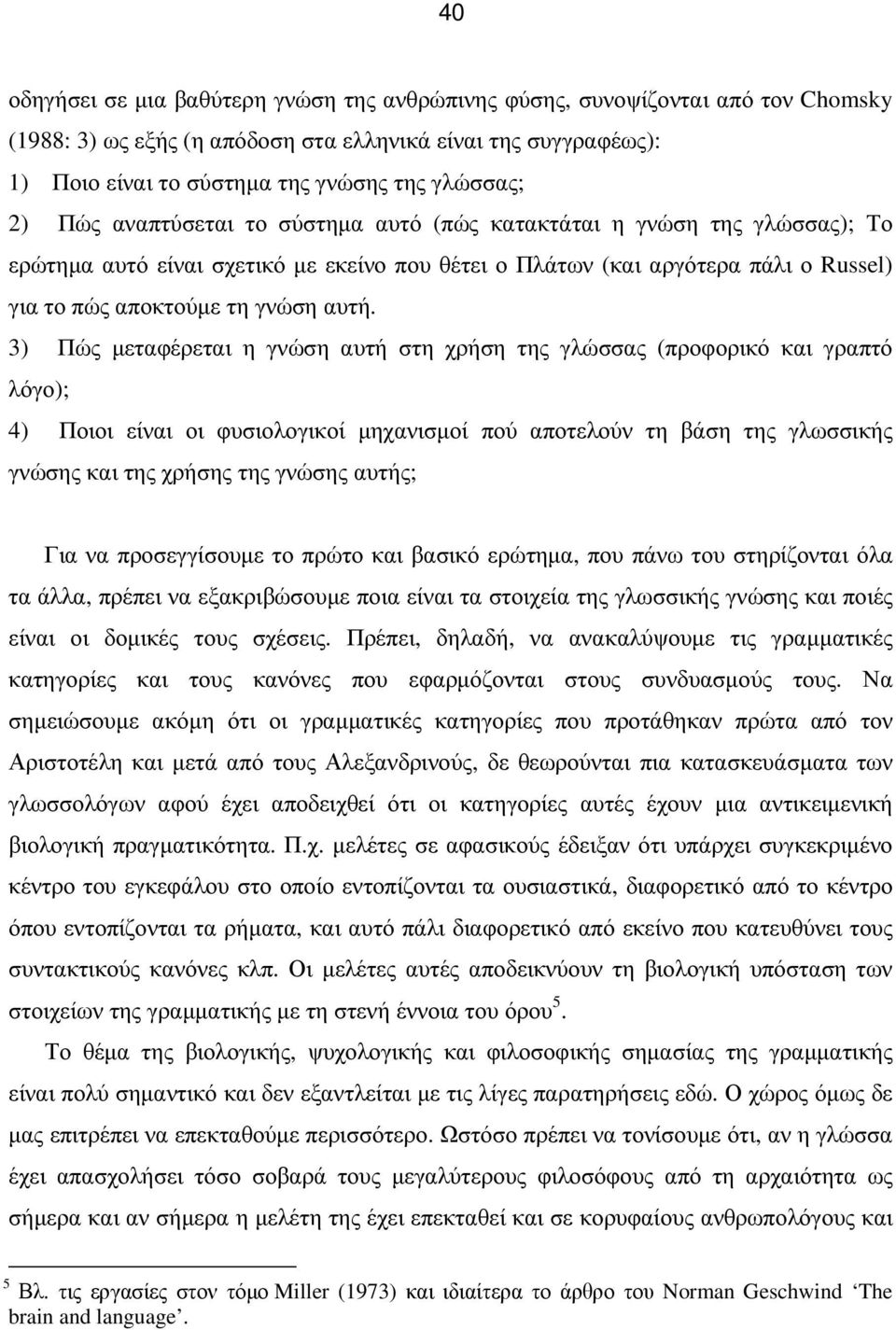 3) Πώς µεταφέρεται η γνώση αυτή στη χρήση της γλώσσας (προφορικό και γραπτό λόγο); 4) Ποιοι είναι οι φυσιολογικοί µηχανισµοί πού αποτελούν τη βάση της γλωσσικής γνώσης και της χρήσης της γνώσης