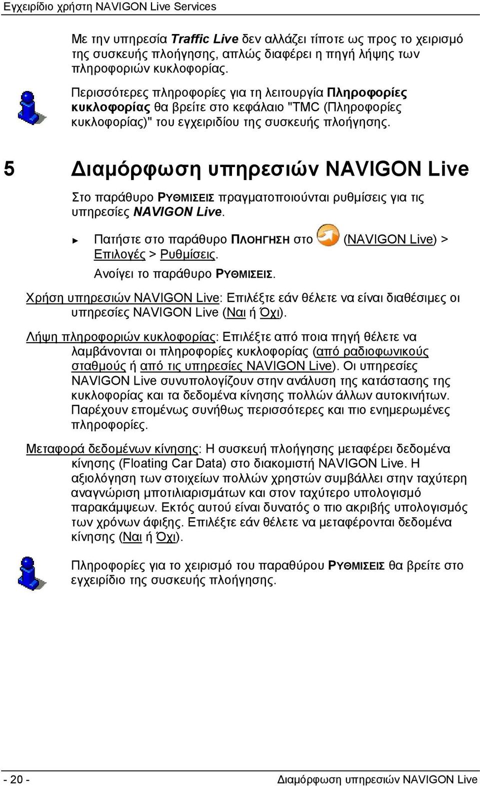 5 Διαμόρφωση υπηρεσιών NAVIGON Live Στο παράθυρο ΡΥΘΜΙΣΕΙΣ πραγματοποιούνται ρυθμίσεις για τις υπηρεσίες NAVIGON Live. Πατήστε στο παράθυρο ΠΛΟΗΓΗΣΗ στο (NAVIGON Live) > Επιλογές > Ρυθμίσεις.