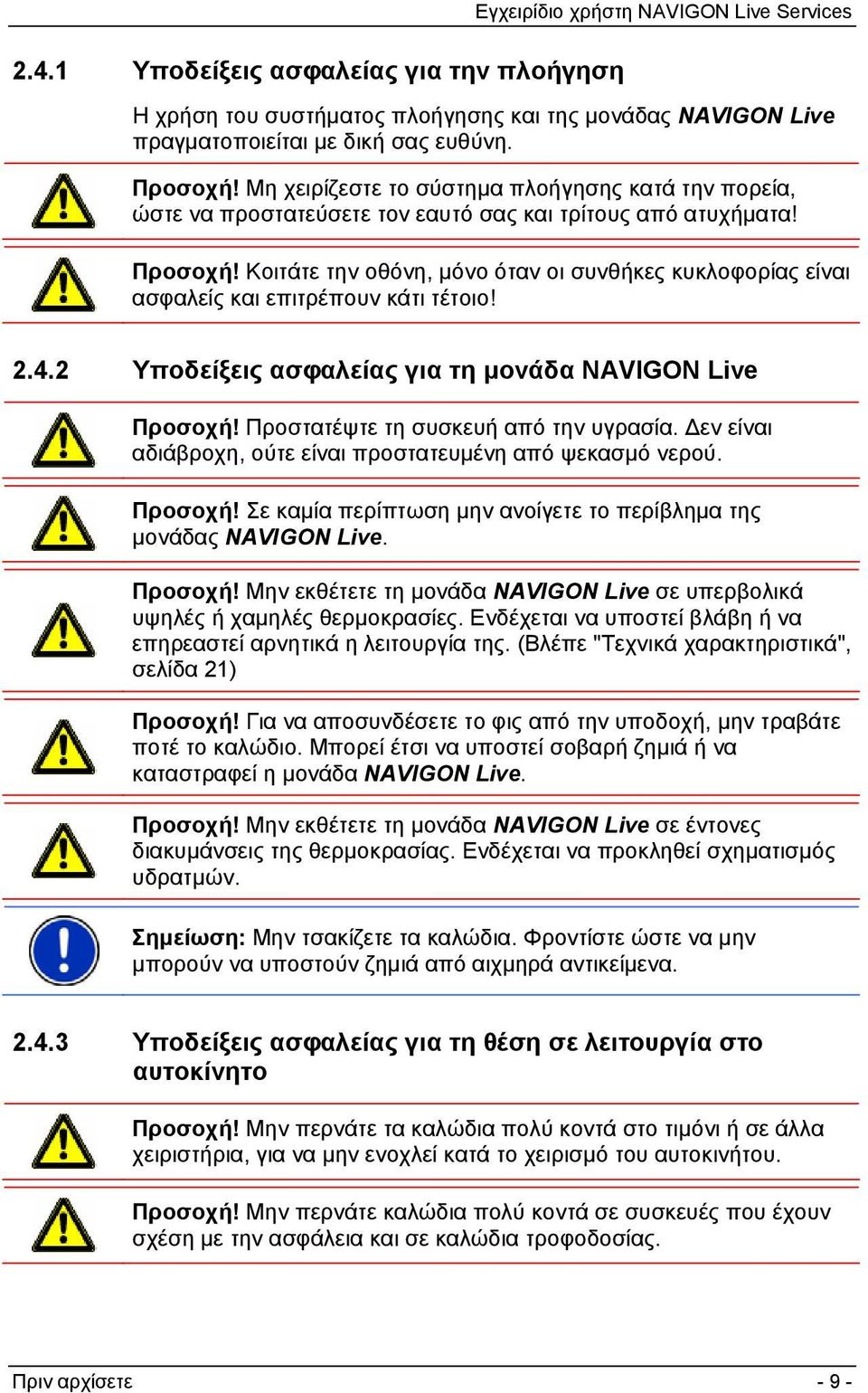 Κοιτάτε την οθόνη, μόνο όταν οι συνθήκες κυκλοφορίας είναι ασφαλείς και επιτρέπουν κάτι τέτοιο! 2.4.2 Υποδείξεις ασφαλείας για τη μονάδα NAVIGON Live Προσοχή! Προστατέψτε τη συσκευή από την υγρασία.