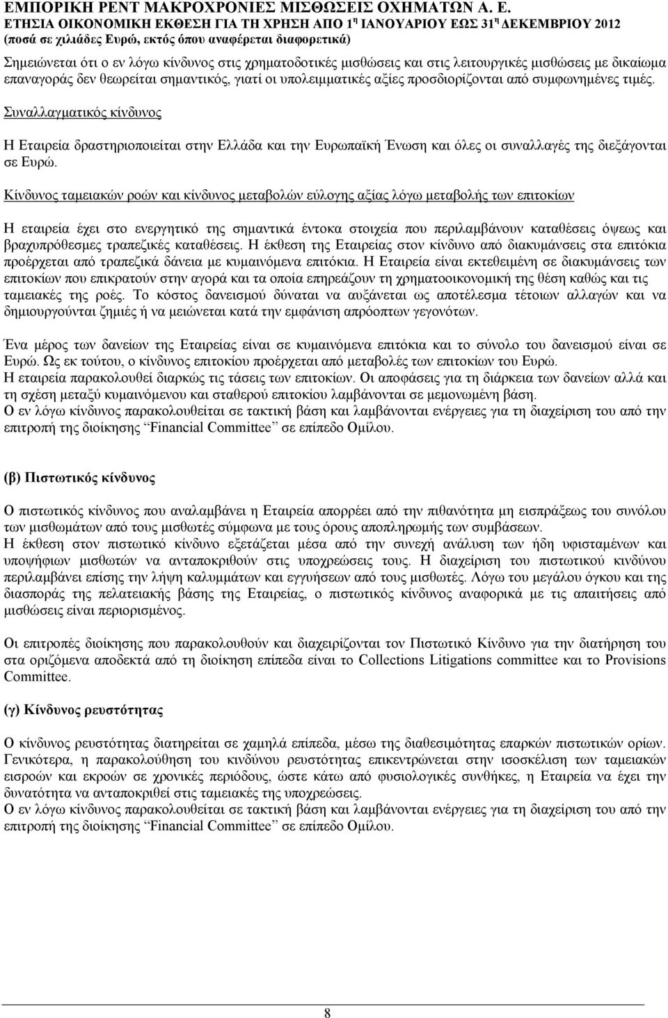 Κίνδυνος ταμειακών ροών και κίνδυνος μεταβολών εύλογης αξίας λόγω μεταβολής των επιτοκίων Η εταιρεία έχει στο ενεργητικό της σημαντικά έντοκα στοιχεία που περιλαμβάνουν καταθέσεις όψεως και