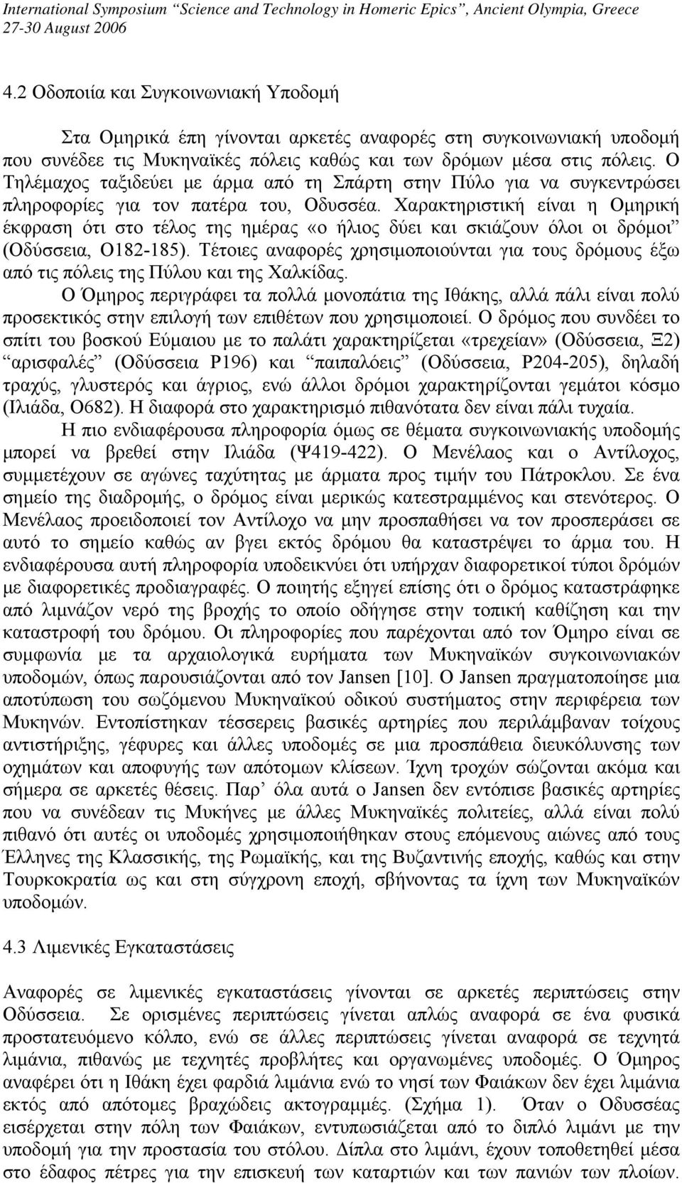 Χαρακτηριστική είναι η Ομηρική έκφραση ότι στο τέλος της ημέρας «ο ήλιος δύει και σκιάζουν όλοι οι δρόμοι (Οδύσσεια, O182-185).