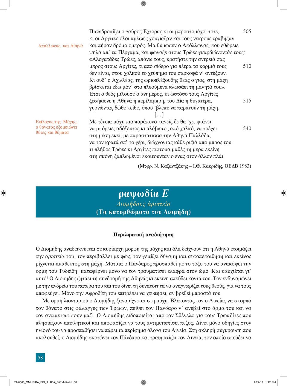 Μα θύμωσεν ο Απόλλωνας, που εθώρειε ψηλά απ τα Πέργαμα, και φώναξε στους Τρώες γκαρδιώνοντάς τους: «Αλογατάδες Τρώες, απάνω τους, κρατήστε την αντρειά σας μπρος στους Αργίτες, τι από σίδερο για πέτρα