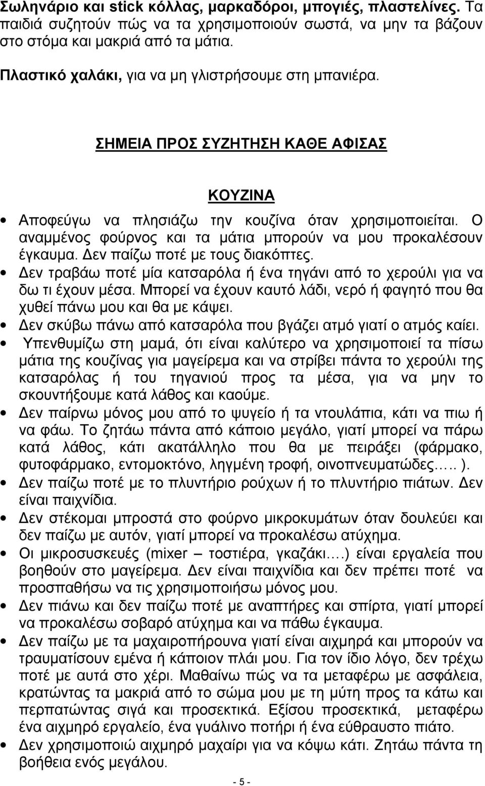 Ο αναμμένος φούρνος και τα μάτια μπορούν να μου προκαλέσουν έγκαυμα. Δεν παίζω ποτέ με τους διακόπτες. Δεν τραβάω ποτέ μία κατσαρόλα ή ένα τηγάνι από το χερούλι για να δω τι έχουν μέσα.