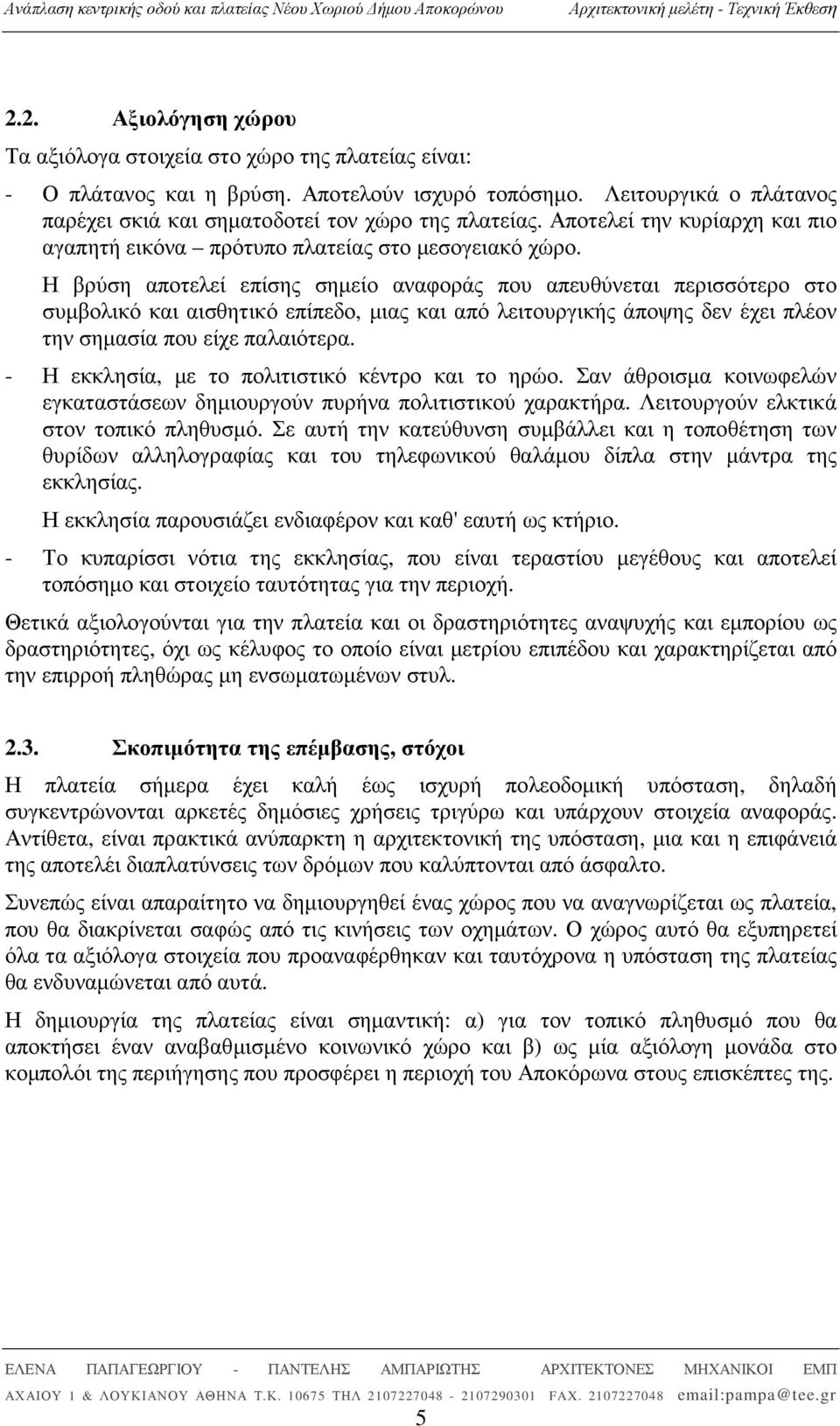 Η βρύση αποτελεί επίσης σηµείο αναφοράς που απευθύνεται περισσότερο στο συµβολικό και αισθητικό επίπεδο, µιας και από λειτουργικής άποψης δεν έχει πλέον την σηµασία που είχε παλαιότερα.