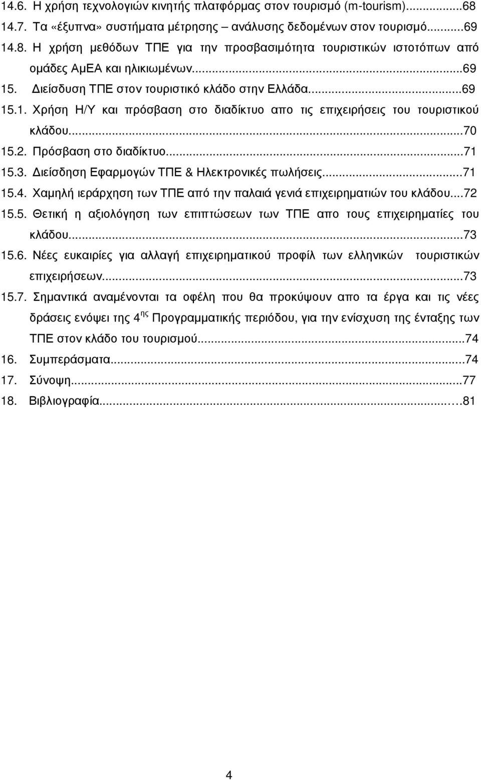 ιείσδηση Εφαρµογών ΤΠΕ & Ηλεκτρονικές πωλήσεις...71 15.4. Χαµηλή ιεράρχηση των ΤΠΕ από την παλαιά γενιά επιχειρηµατιών του κλάδου...72 15.5. Θετική η αξιολόγηση των επιπτώσεων των ΤΠΕ απο τους επιχειρηµατίες του κλάδου.