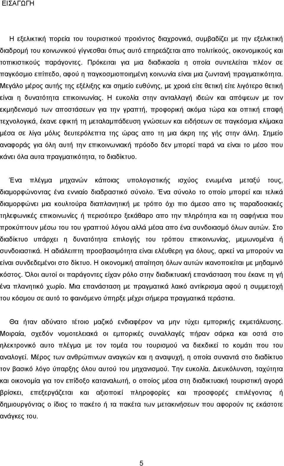 Μεγάλο µέρος αυτής της εξέλιξης και σηµείο ευθύνης, µε χροιά είτε θετική είτε λιγότερο θετική είναι η δυνατότητα επικοινωνίας.