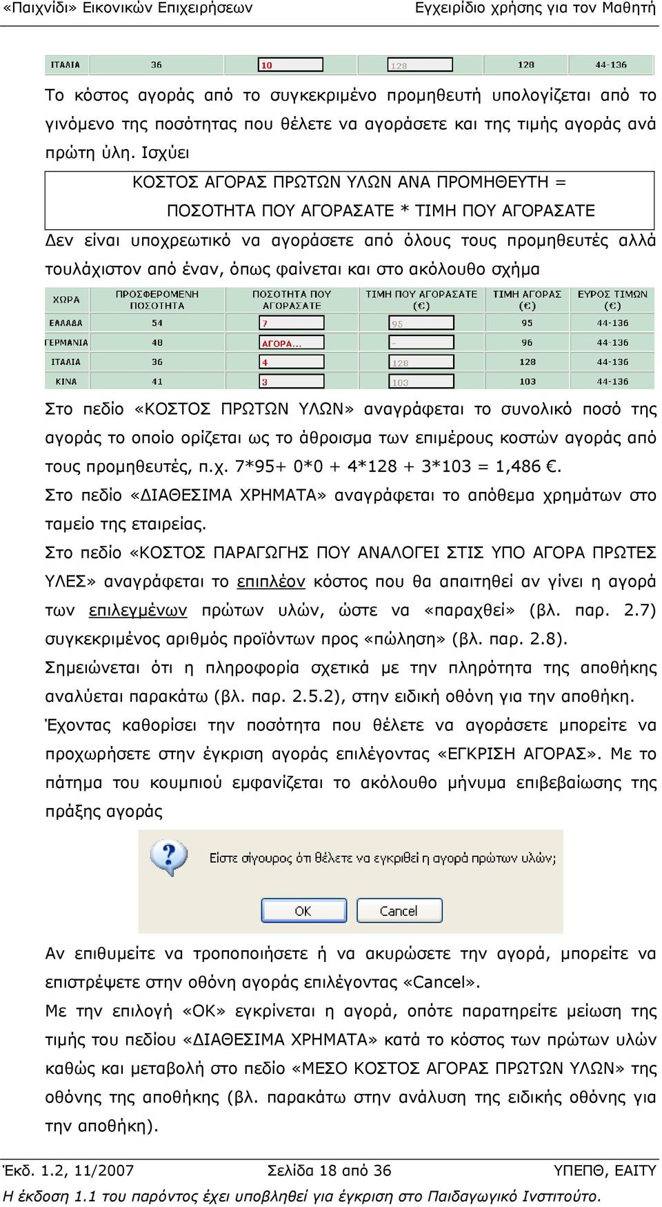 στο ακόλουθο σχήµα Στο πεδίο «ΚΟΣΤΟΣ ΠΡΩΤΩΝ ΥΛΩΝ» αναγράφεται το συνολικό ποσό της αγοράς το οποίο ορίζεται ως το άθροισµα των επιµέρους κοστών αγοράς από τους προµηθευτές, π.χ. 7*95+ 0*0 + 4*128 + 3*103 = 1,486.