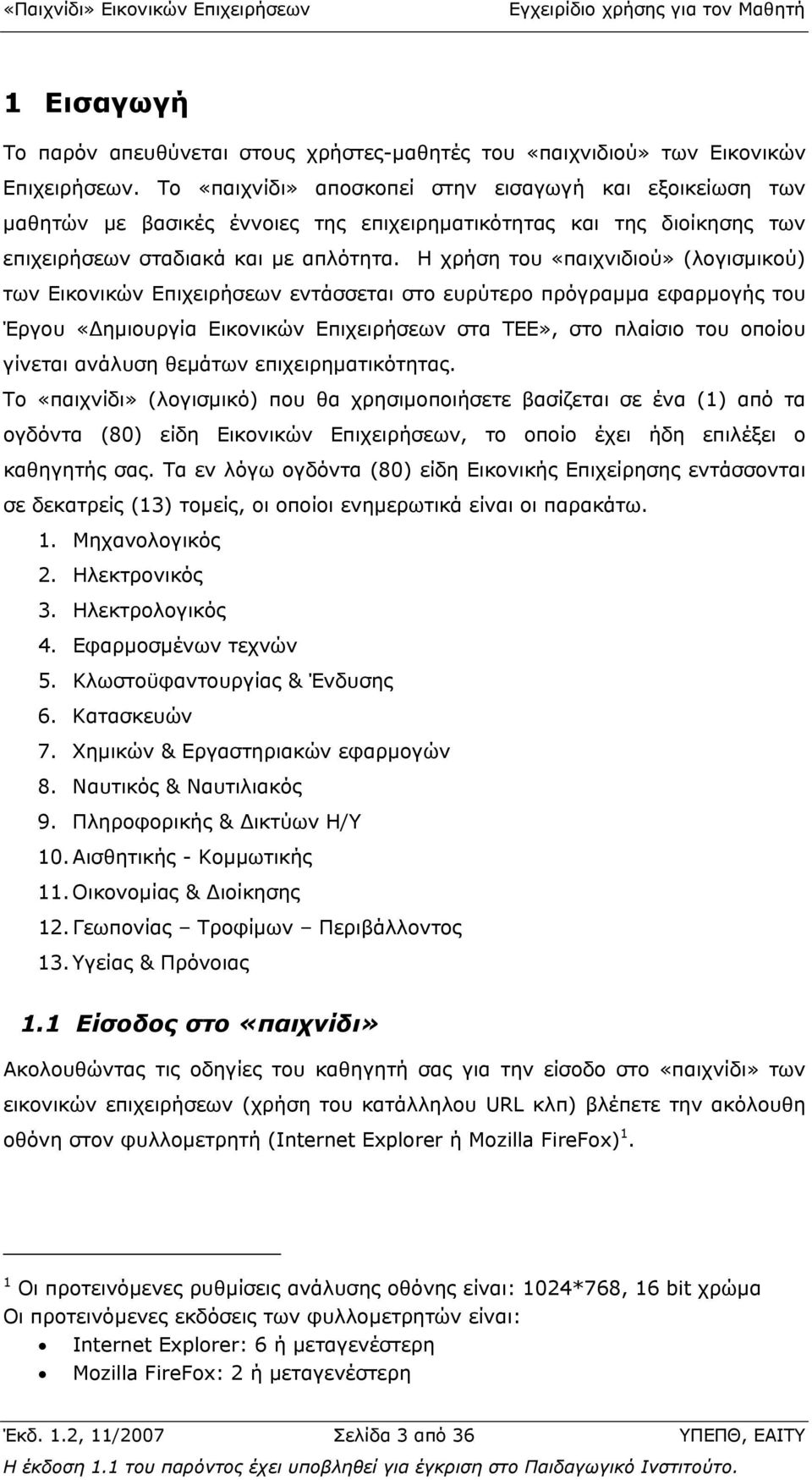 Η χρήση του «παιχνιδιού» (λογισµικού) των Εικονικών Επιχειρήσεων εντάσσεται στο ευρύτερο πρόγραµµα εφαρµογής του Έργου «ηµιουργία Εικονικών Επιχειρήσεων στα ΤΕΕ», στο πλαίσιο του οποίου γίνεται