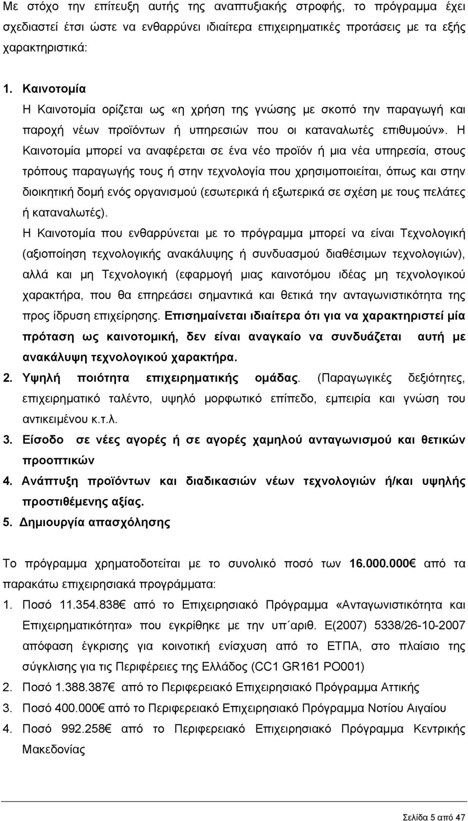 Η Καινοτοµία µπορεί να αναφέρεται σε ένα νέο προϊόν ή µια νέα υπηρεσία, στους τρόπους παραγωγής τους ή στην τεχνολογία που χρησιµοποιείται, όπως και στην διοικητική δοµή ενός οργανισµού (εσωτερικά ή