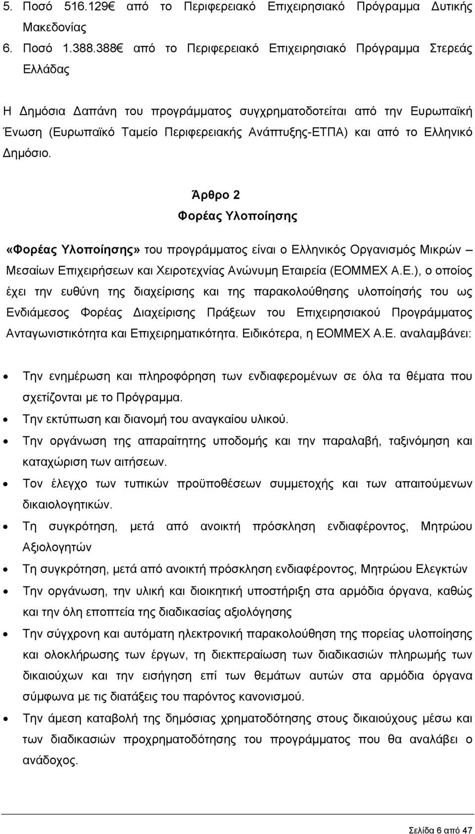 Ελληνικό ηµόσιο. Άρθρο 2 Φορέας Υλοποίησης «Φορέας Υλοποίησης» του προγράµµατος είναι ο Ελληνικός Οργανισµός Μικρών Μεσαίων Επιχειρήσεων και Χειροτεχνίας Ανώνυµη Εταιρεία (ΕΟΜΜΕΧ Α.Ε.), ο οποίος έχει την ευθύνη της διαχείρισης και της παρακολούθησης υλοποίησής του ως Ενδιάµεσος Φορέας ιαχείρισης Πράξεων του Επιχειρησιακού Προγράµµατος Ανταγωνιστικότητα και Επιχειρηµατικότητα.