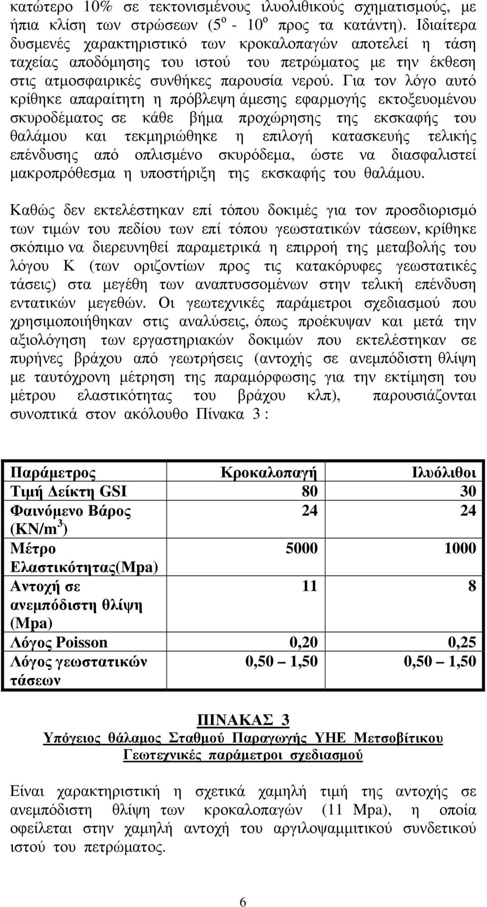 Για τον λόγο αυτό κρίθηκε απαραίτητη η πρόβλεψη άμεσης εφαρμογής εκτοξευομένου σκυροδέματος σε κάθε βήμα προχώρησης της εκσκαφής του θαλάμου και τεκμηριώθηκε η επιλογή κατασκευής τελικής επένδυσης