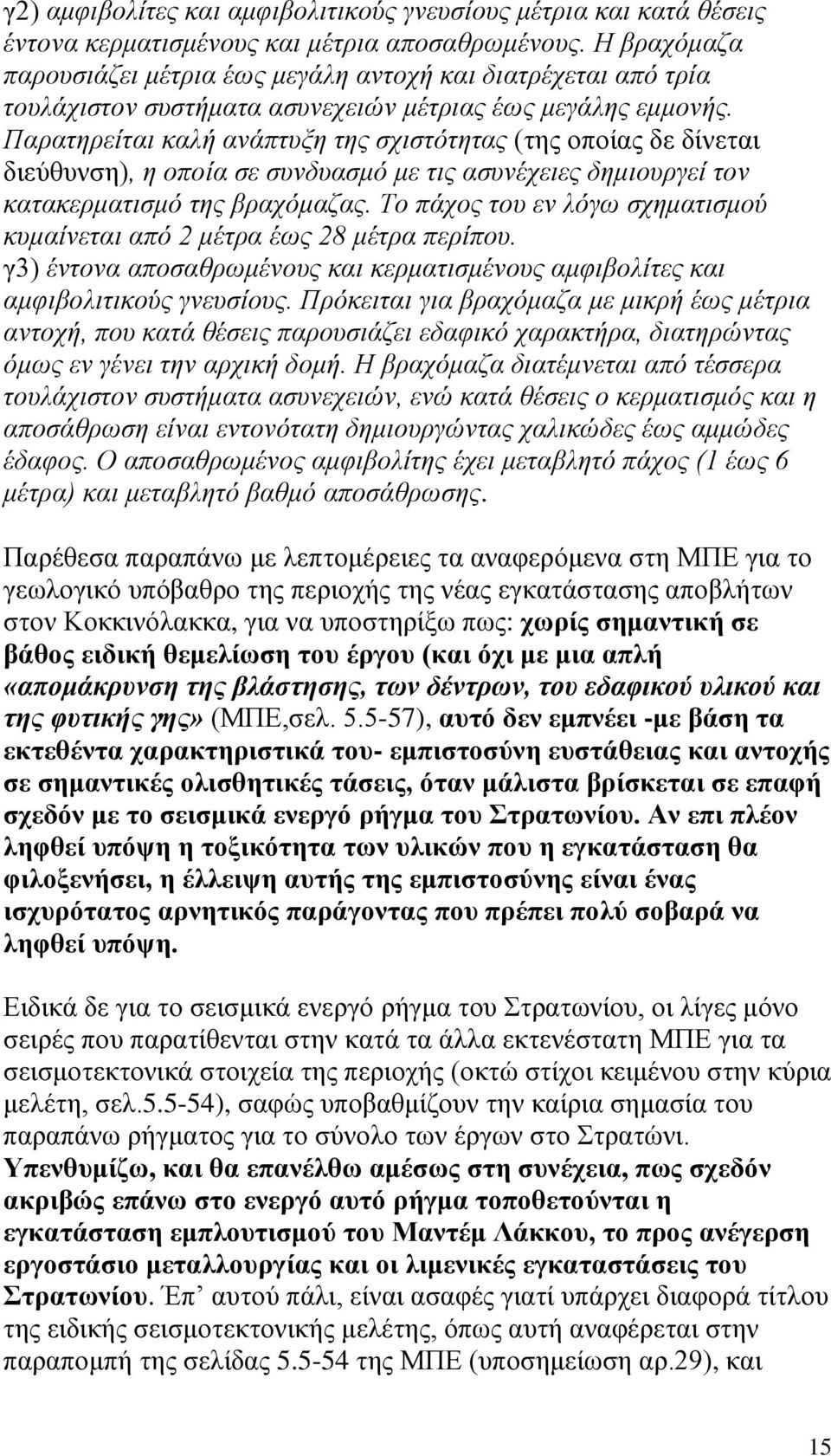 Παρατηρείται καλή ανάπτυξη της σχιστότητας (της οποίας δε δίνεται διεύθυνση), η οποία σε συνδυασμό με τις ασυνέχειες δημιουργεί τον κατακερματισμό της βραχόμαζας.