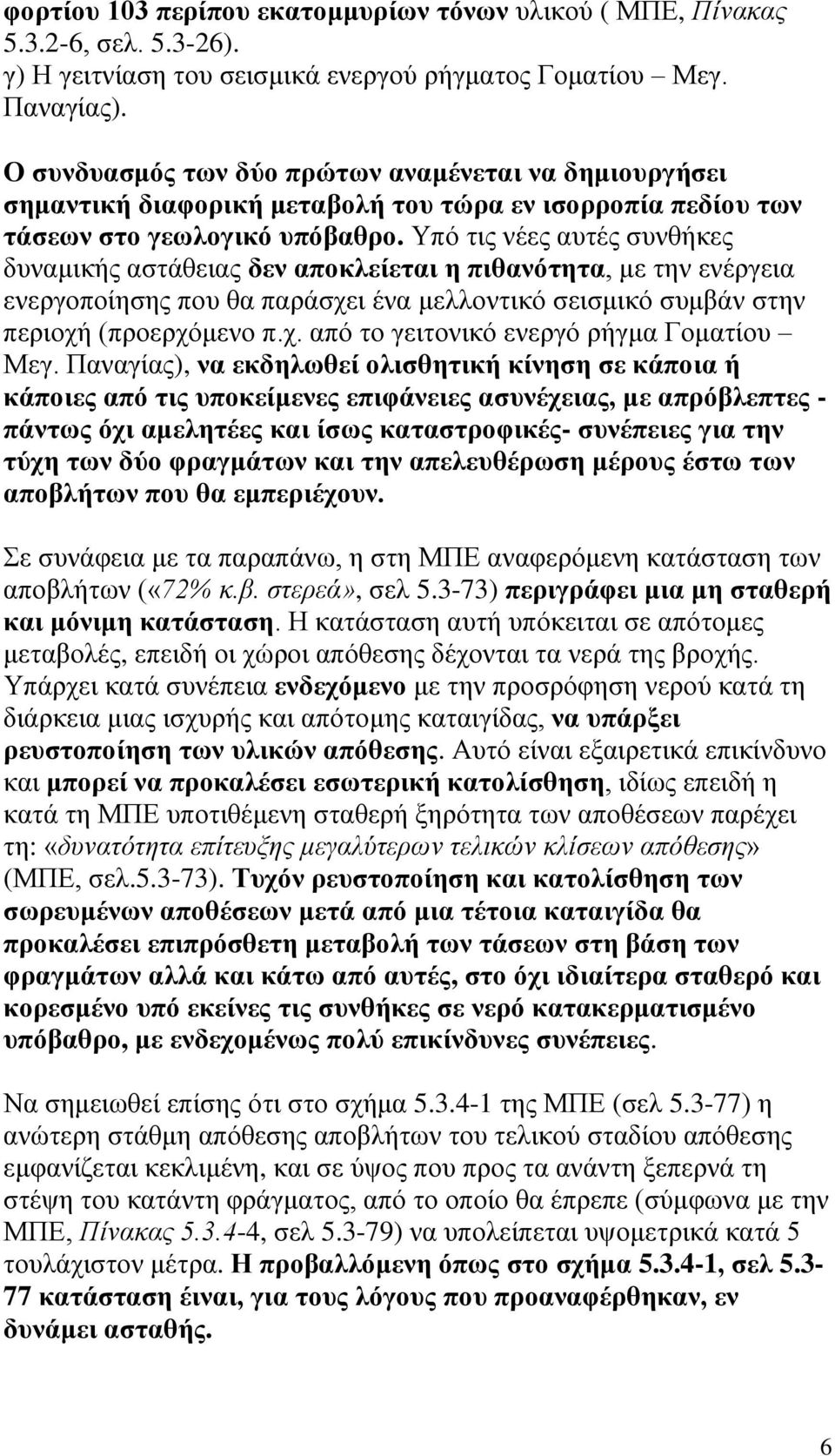 Υπό τις νέες αυτές συνθήκες δυναμικής αστάθειας δεν αποκλείεται η πιθανότητα, με την ενέργεια ενεργοποίησης που θα παράσχει ένα μελλοντικό σεισμικό συμβάν στην περιοχή (προερχόμενο π.χ. από το γειτονικό ενεργό ρήγμα Γοματίου Μεγ.