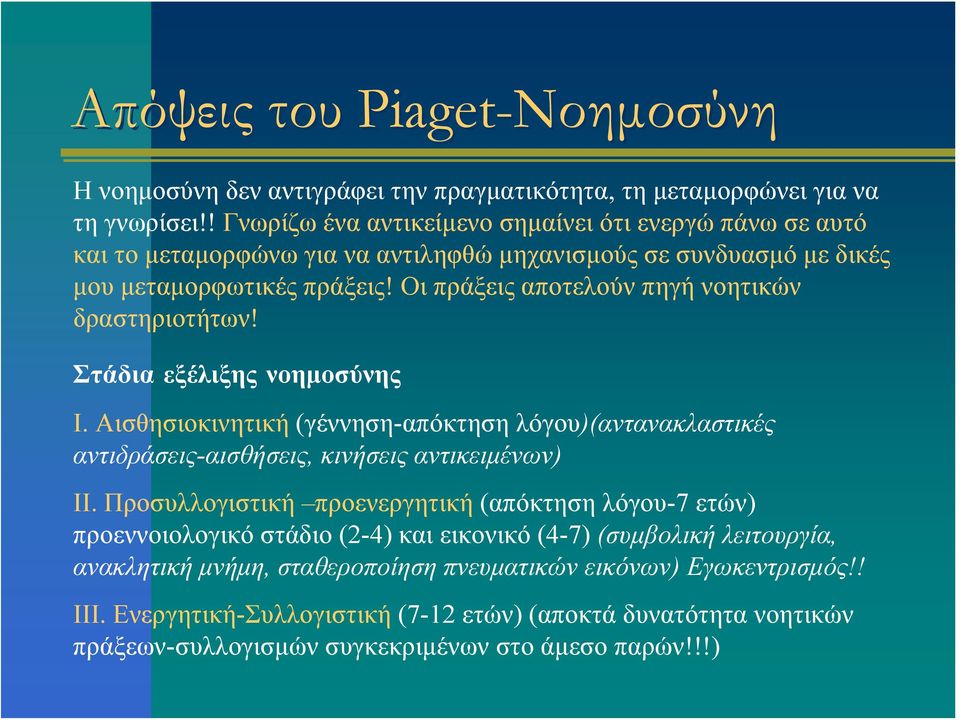 Οι πράξεις αποτελούν πηγή νοητικών δραστηριοτήτων! Στάδια εξέλιξης νοημοσύνης Ι. Αισθησιοκινητική (γέννηση-απόκτηση λόγου)(αντανακλαστικές αντιδράσεις-αισθήσεις, κινήσεις αντικειμένων) ΙΙ.