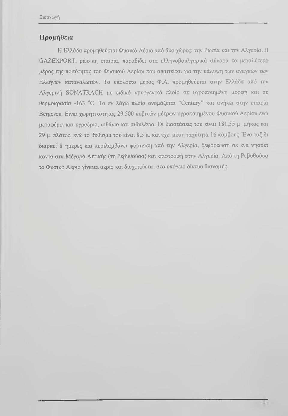 Το υπόλοιπο μέρος Φ.Α. προμηθεύεται στην Ελλάδα ατιό την Αλγερινή SONATRACH με ειδικό κρυογενακό πλοίο σε υγροποιημένη μορφή και σε θερμοκρασία -163 C.