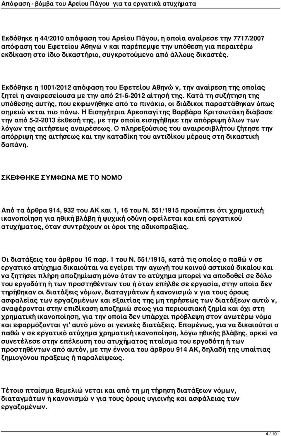 Κατά τη συζήτηση της υπόθεσης αυτής, που εκφωνήθηκε από το πινάκιο, οι διάδικοι παραστάθηκαν όπως σημειώνεται πιο πάνω.