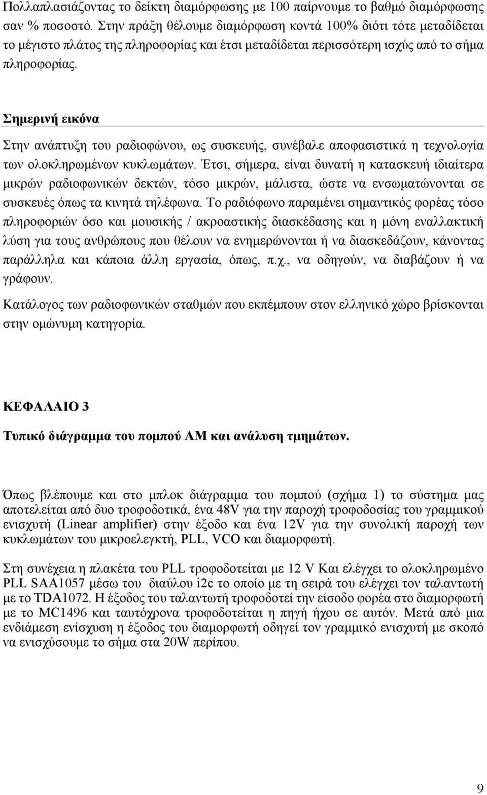 Σημερινή εικόνα Στην ανάπτυξη του ραδιοφώνου, ως συσκευής, συνέβαλε αποφασιστικά η τεχνολογία των ολοκληρωμένων κυκλωμάτων.