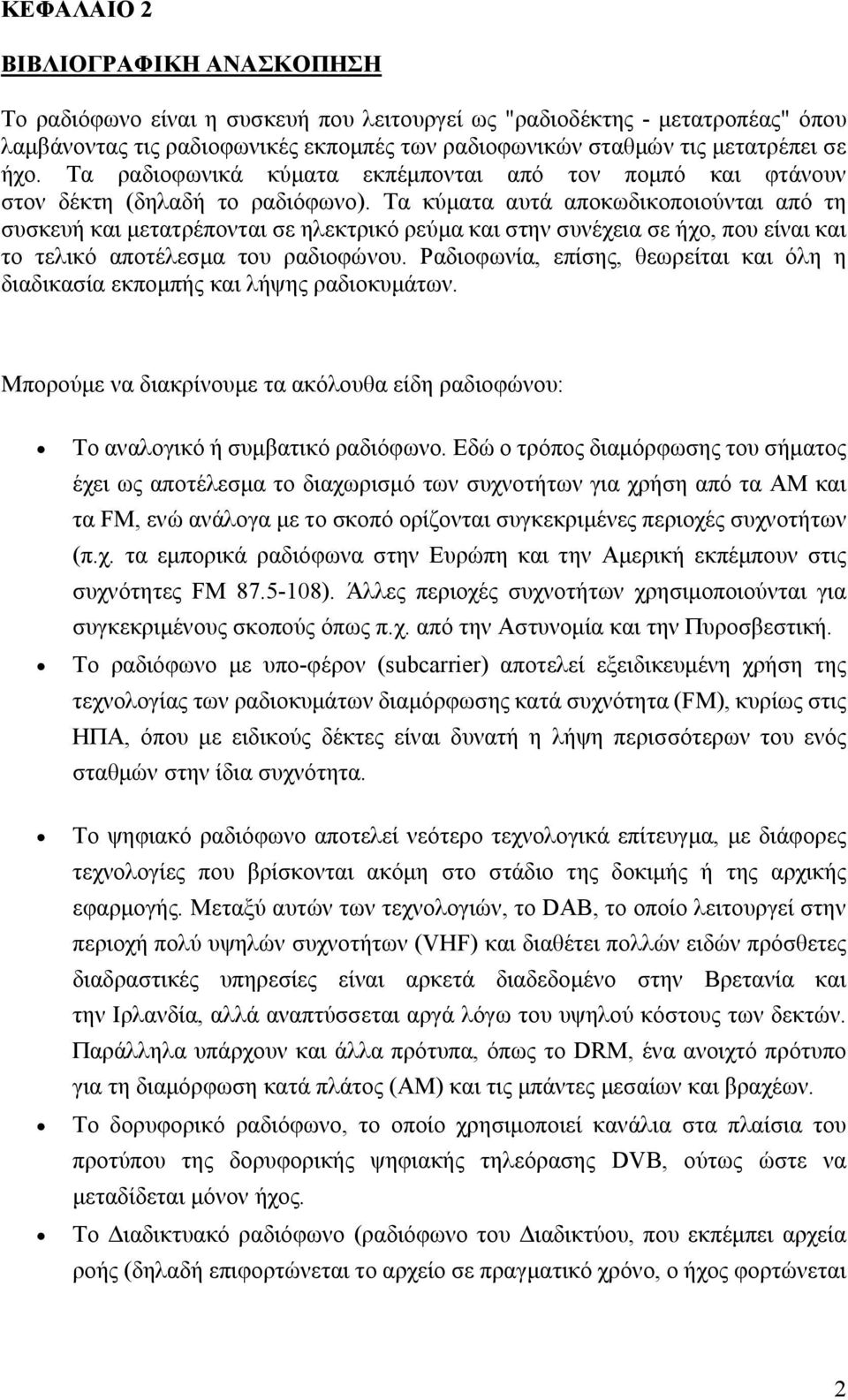 Τα κύματα αυτά αποκωδικοποιούνται από τη συσκευή και μετατρέπονται σε ηλεκτρικό ρεύμα και στην συνέχεια σε ήχο, που είναι και το τελικό αποτέλεσμα του ραδιοφώνου.