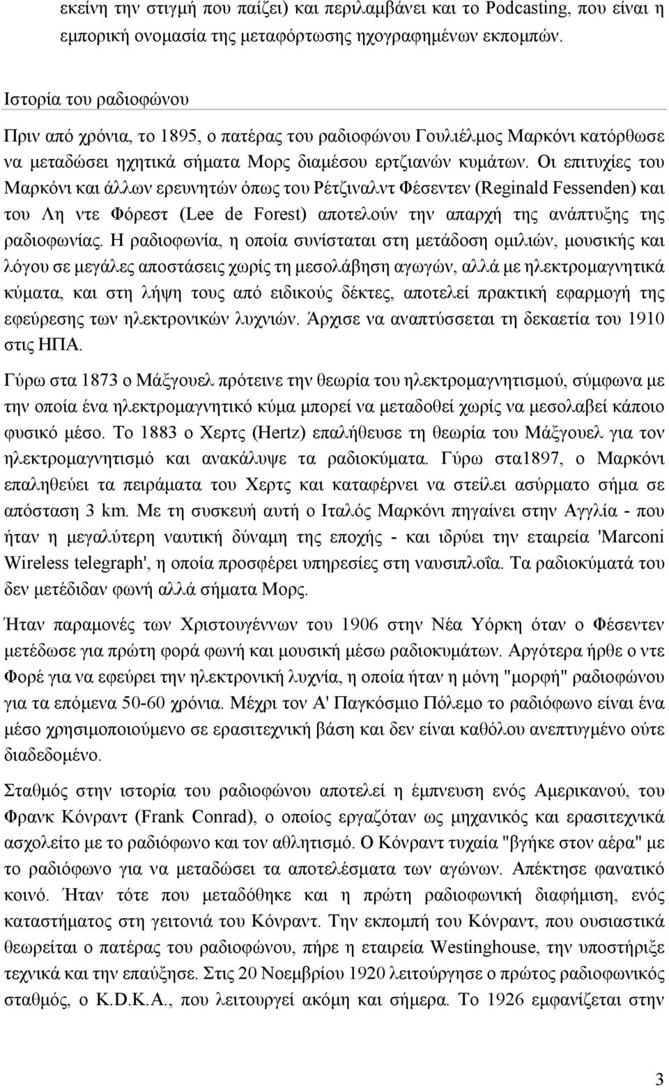 Οι επιτυχίες του Μαρκόνι και άλλων ερευνητών όπως του Ρέτζιναλντ Φέσεντεν (Reginald Fessenden) και του Λη ντε Φόρεστ (Lee de Forest) αποτελούν την απαρχή της ανάπτυξης της ραδιοφωνίας.