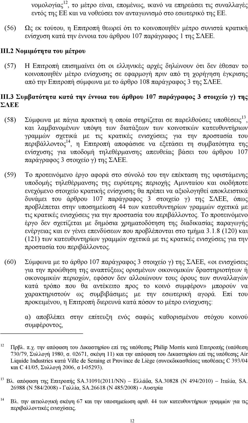 2 Νομιμότητα του μέτρου (57) Η Επιτροπή επισημαίνει ότι οι ελληνικές αρχές δηλώνουν ότι δεν έθεσαν το κοινοποιηθέν μέτρο ενίσχυσης σε εφαρμογή πριν από τη χορήγηση έγκρισης από την Επιτροπή σύμφωνα